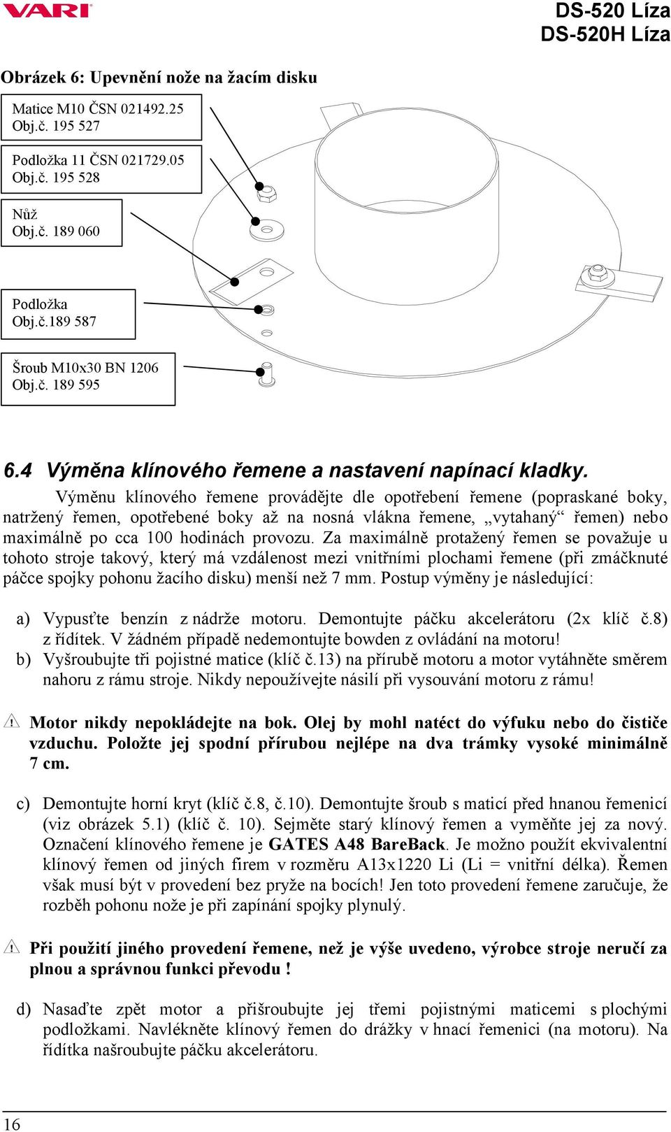 Výměnu klínového řemene provádějte dle opotřebení řemene (popraskané boky, natržený řemen, opotřebené boky až na nosná vlákna řemene, vytahaný řemen) nebo maximálně po cca 100 hodinách provozu.