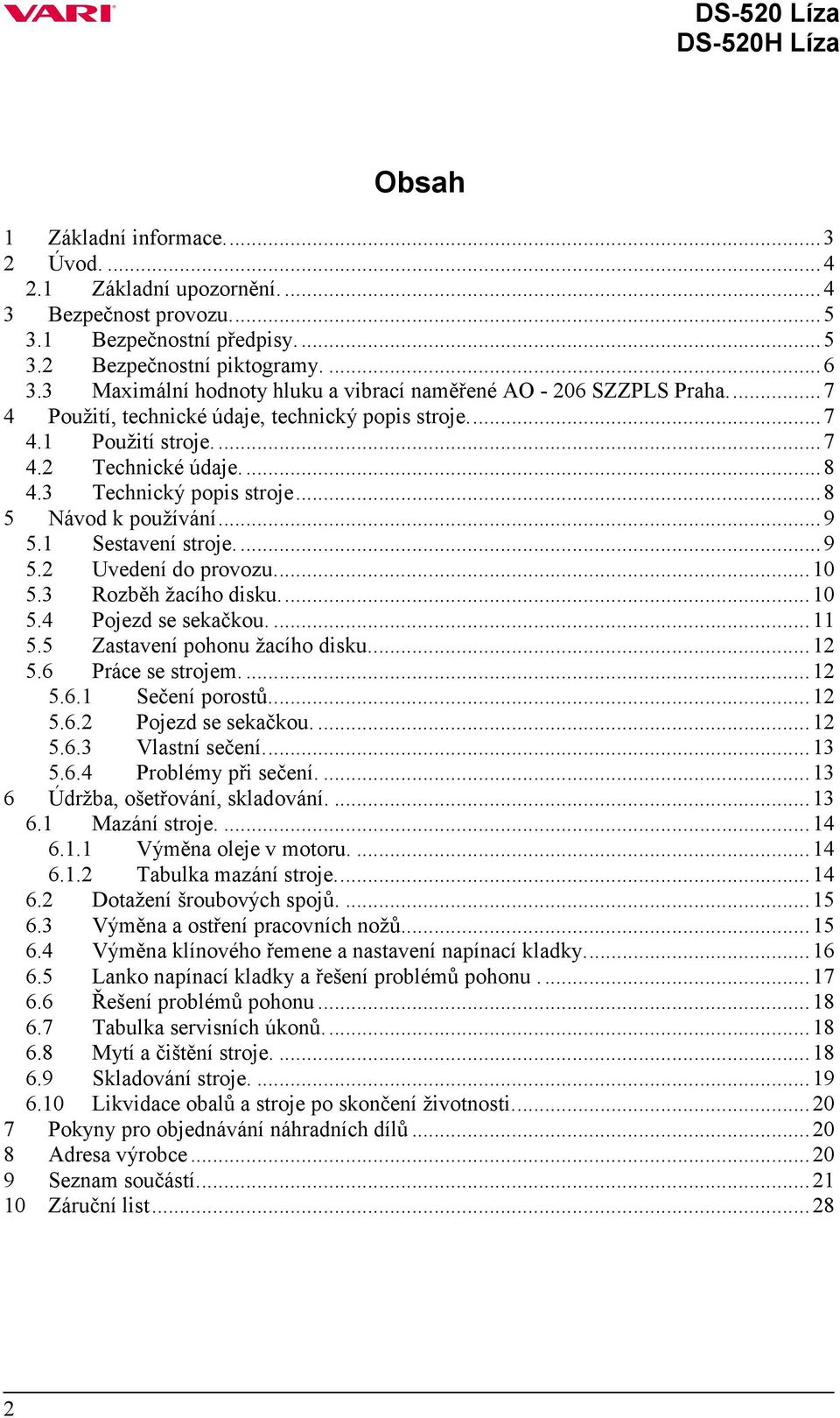 3 Technický popis stroje...8 5 Návod k používání...9 5.1 Sestavení stroje....9 5.2 Uvedení do provozu...10 5.3 Rozběh žacího disku...10 5.4 Pojezd se sekačkou....11 5.5 Zastavení pohonu žacího disku.