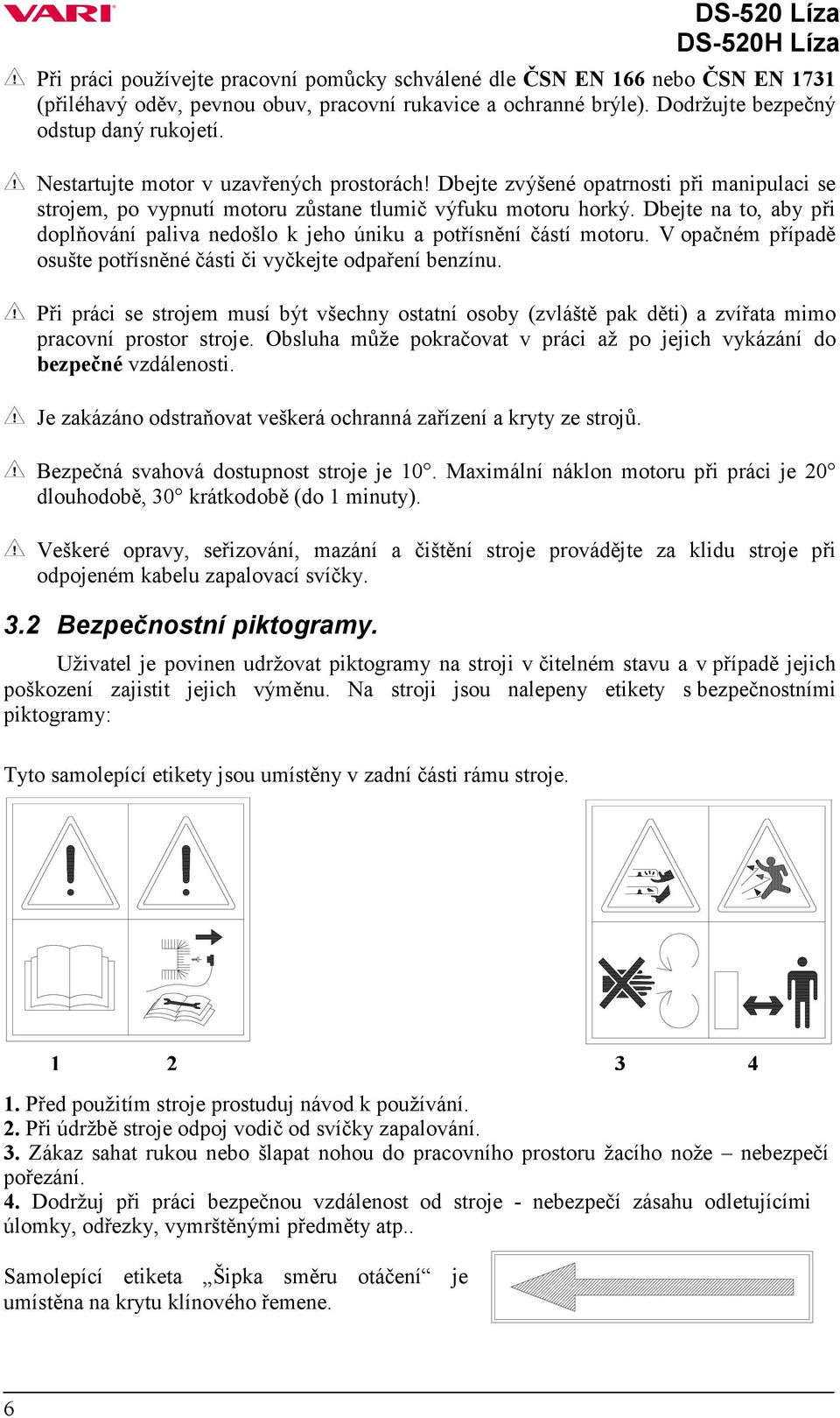 Dbejte na to, aby při doplňování paliva nedošlo k jeho úniku a potřísnění částí motoru. V opačném případě osušte potřísněné části či vyčkejte odpaření benzínu.