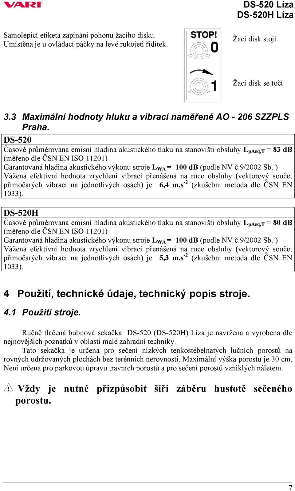 DS-520 Časově průměrovaná emisní hladina akustického tlaku na stanovišti obsluhy L paeq,t = 83 db (měřeno dle ČSN EN ISO 11201) Garantovaná hladina akustického výkonu stroje L WA = 100 db (podle NV č.