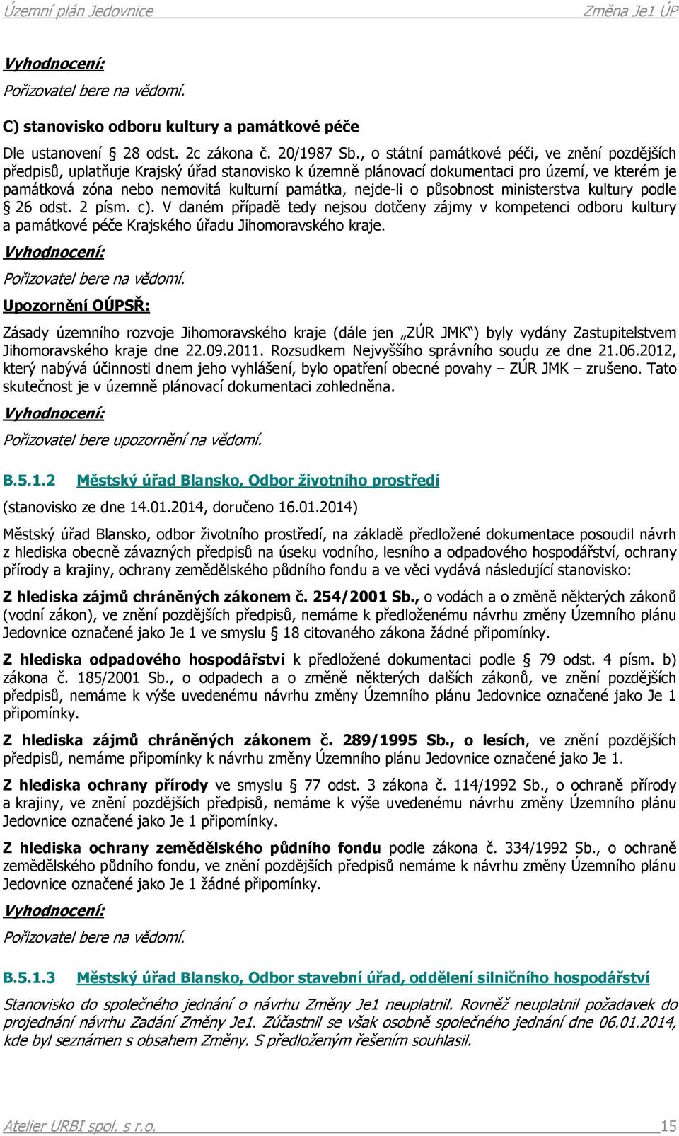 nejde-li o působnost ministerstva kultury podle 26 odst. 2 písm. c). V daném případě tedy nejsou dotčeny zájmy v kompetenci odboru kultury a památkové péče Krajského úřadu Jihomoravského kraje.