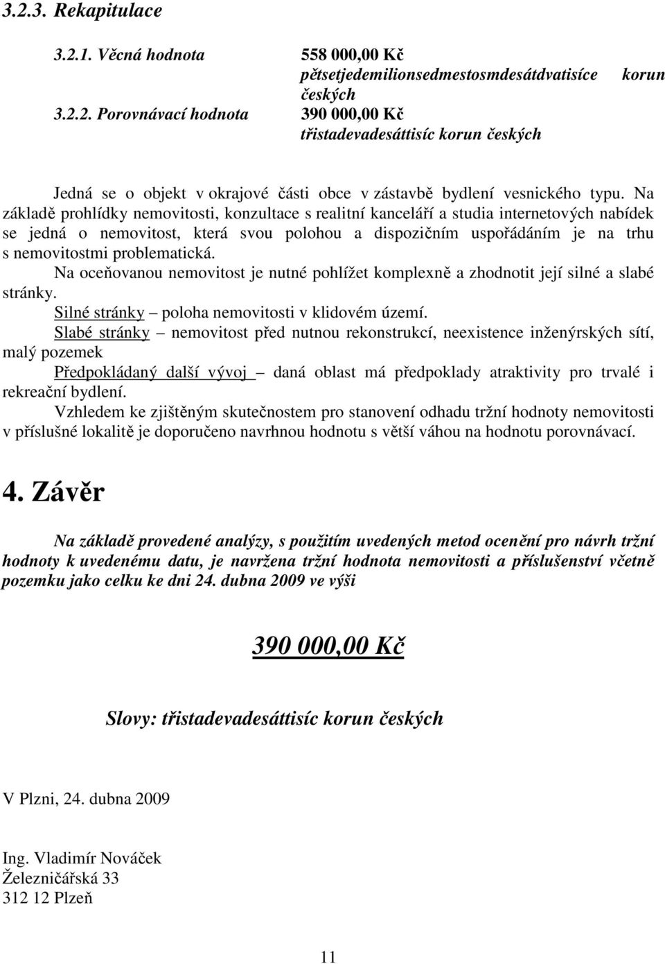 problematická. Na oceňovanou nemovitost je nutné pohlížet komplexně a zhodnotit její silné a slabé stránky. Silné stránky poloha nemovitosti v klidovém území.