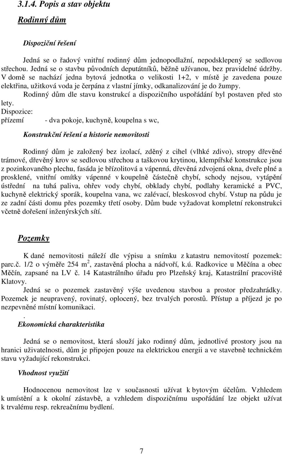 V domě se nachází jedna bytová jednotka o velikosti 1+2, v místě je zavedena pouze elektřina, užitková voda je čerpána z vlastní jímky, odkanalizování je do žumpy.