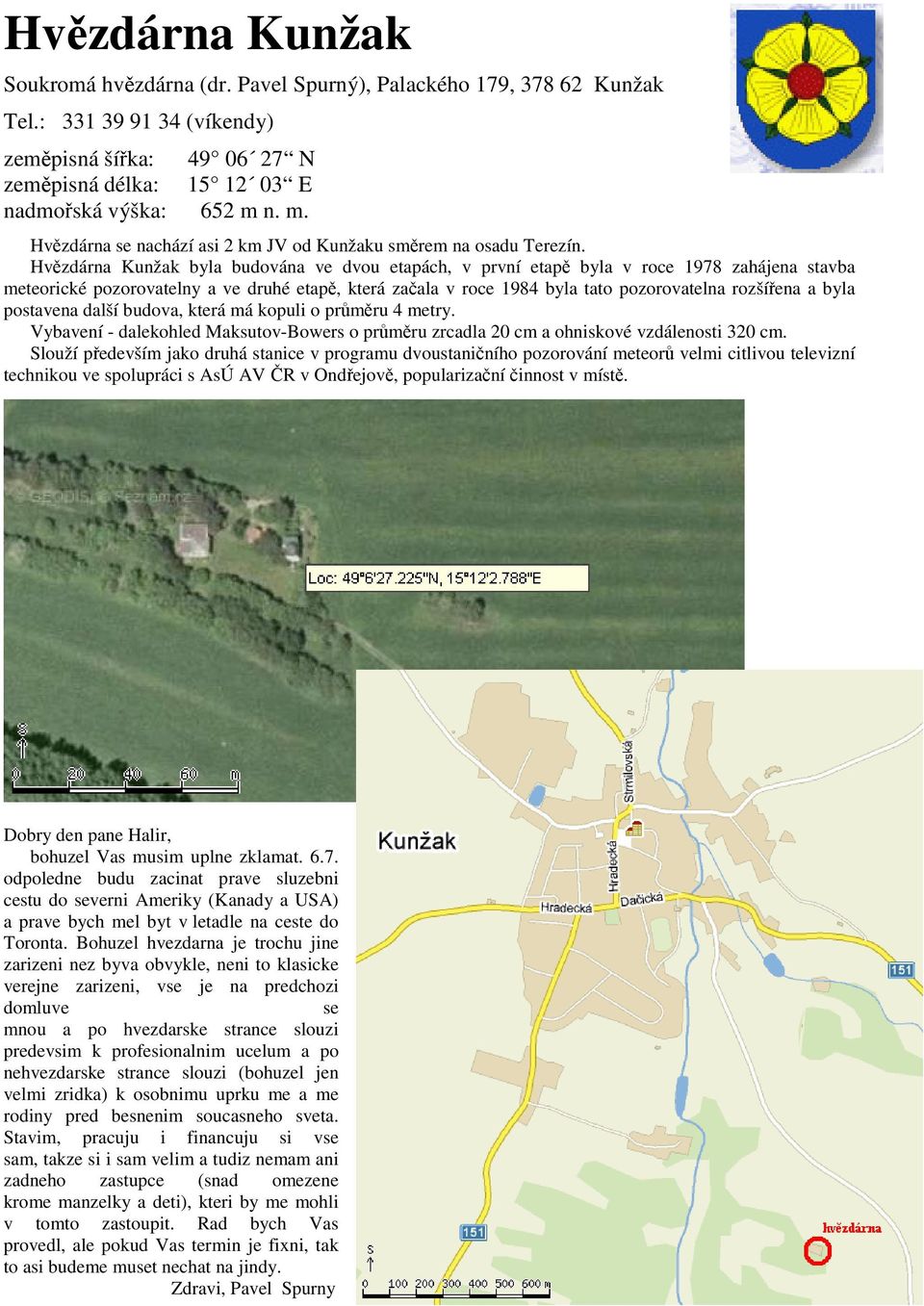 Hvězdárna Kunžak byla budována ve dvou etapách, v první etapě byla v roce 1978 zahájena stavba meteorické pozorovatelny a ve druhé etapě, která začala v roce 1984 byla tato pozorovatelna rozšířena a