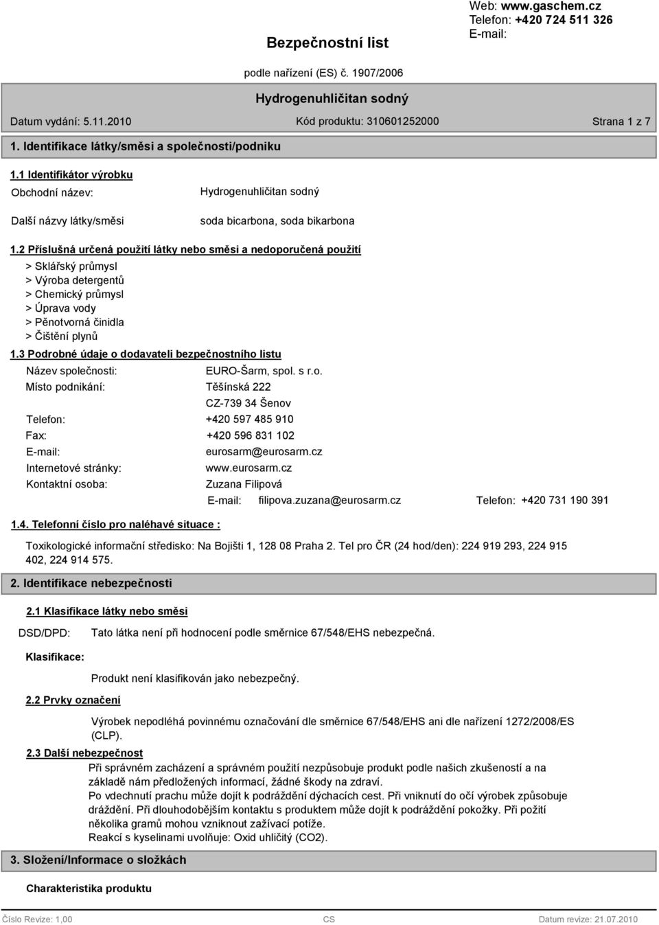 3 Podrobné údaje o dodavateli bezpečnostního listu Název společnosti: Místo podnikání: EURO-Šarm, spol. s r.o. Těšínská 222 CZ-739 34 Šenov Telefon: +420 597 485 910 Fax: E-mail: Internetové stránky: Kontaktní osoba: 1.