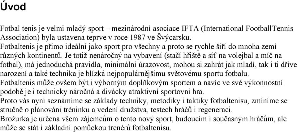 Je totiž nenáročný na vybavení (stačí hřiště a síť na volejbal a míč na fotbal), má jednoduchá pravidla, minimální úrazovost, mohou si zahrát jak mladí, tak i ti dříve narození a také technika je