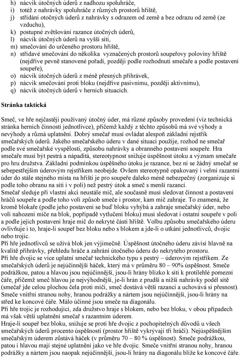 hřiště (nejdříve pevně stanovené pořadí, později podle rozhodnutí smečaře a podle postavení soupeře), o) nácvik útočných úderů z méně přesných přihrávek, p) nácvik smečování proti bloku (nejdříve