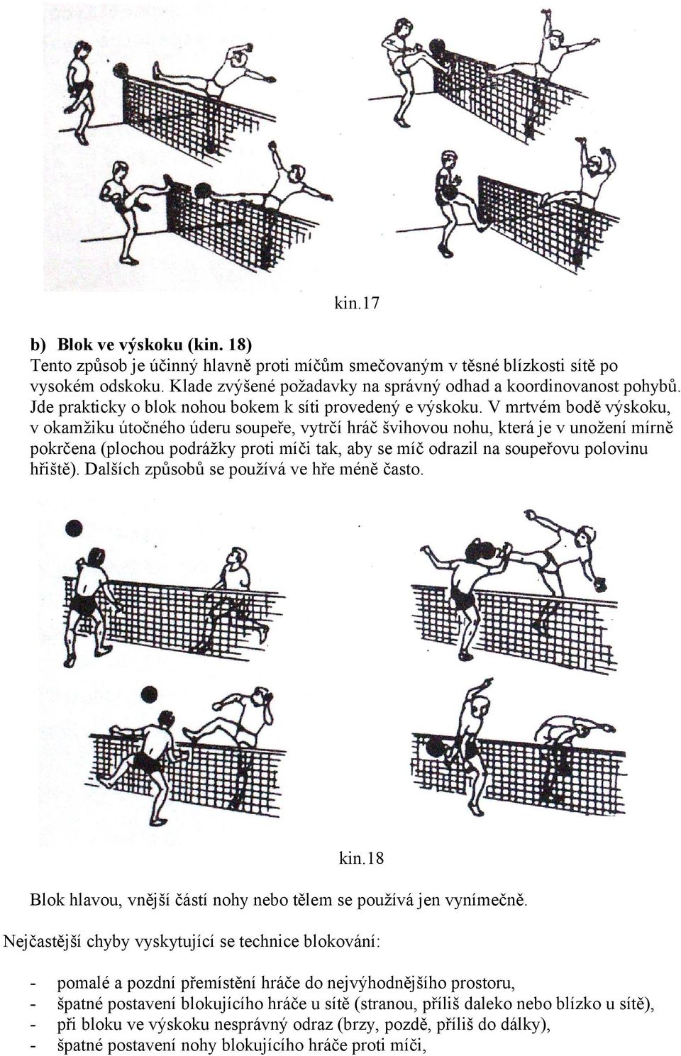 V mrtvém bodě výskoku, v okamžiku útočného úderu soupeře, vytrčí hráč švihovou nohu, která je v unožení mírně pokrčena (plochou podrážky proti míči tak, aby se míč odrazil na soupeřovu polovinu