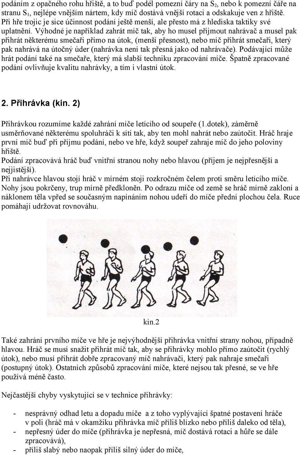 Výhodné je například zahrát míč tak, aby ho musel přijmout nahrávač a musel pak přihrát některému smečaři přímo na útok, (menší přesnost), nebo míč přihrát smečaři, který pak nahrává na útočný úder