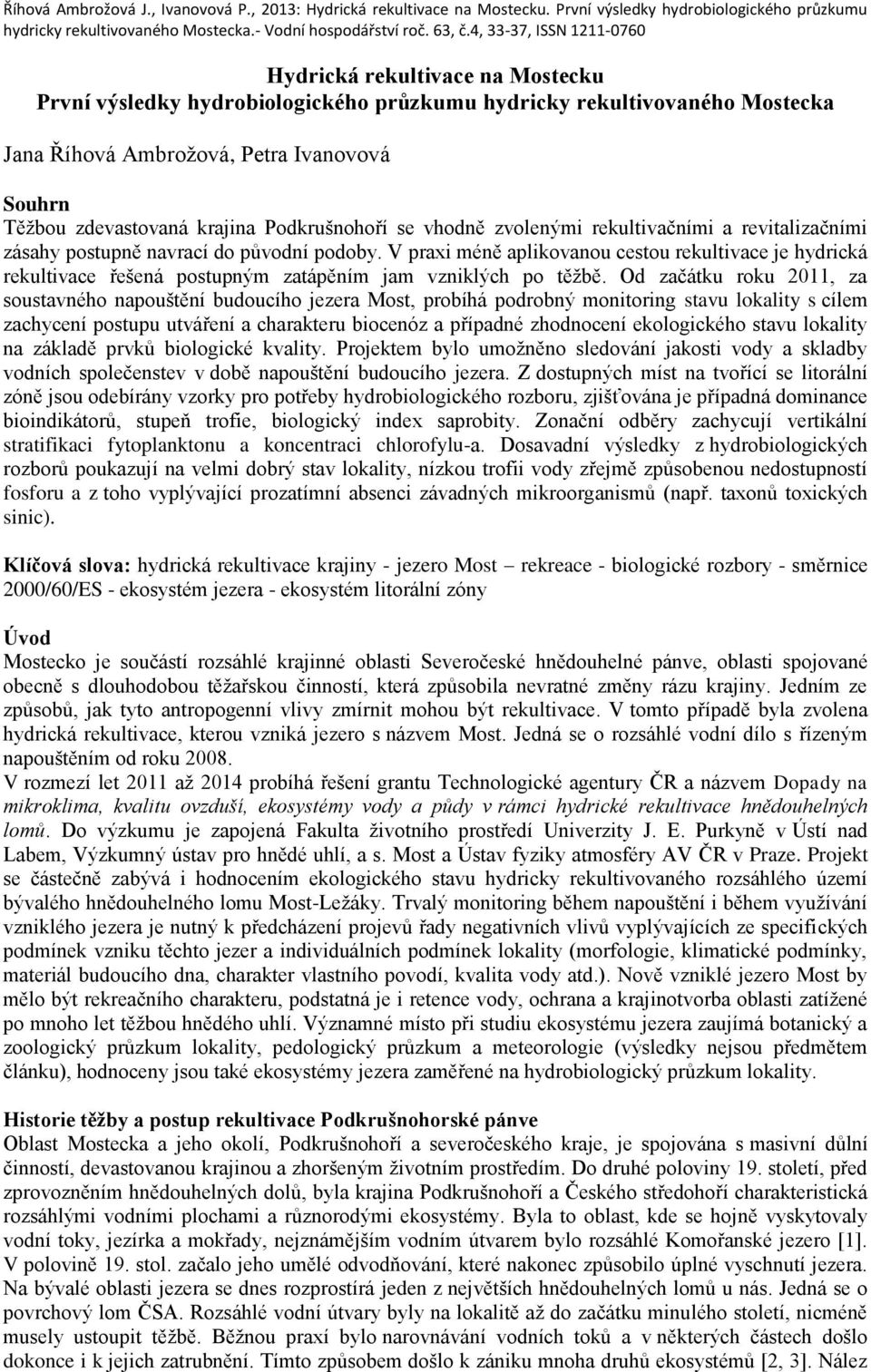 V praxi méně aplikovanou cestou rekultivace je hydrická rekultivace řešená postupným zatápěním jam vzniklých po těžbě.