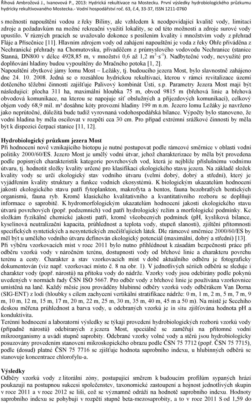 Hlavním zdrojem vody od zahájení napouštění je voda z řeky Ohře přiváděna z Nechranické přehrady na Chomutovsku, přivaděčem z průmyslového vodovodu Nechranice (stanice Stanná, DN800 v délce 4928,85