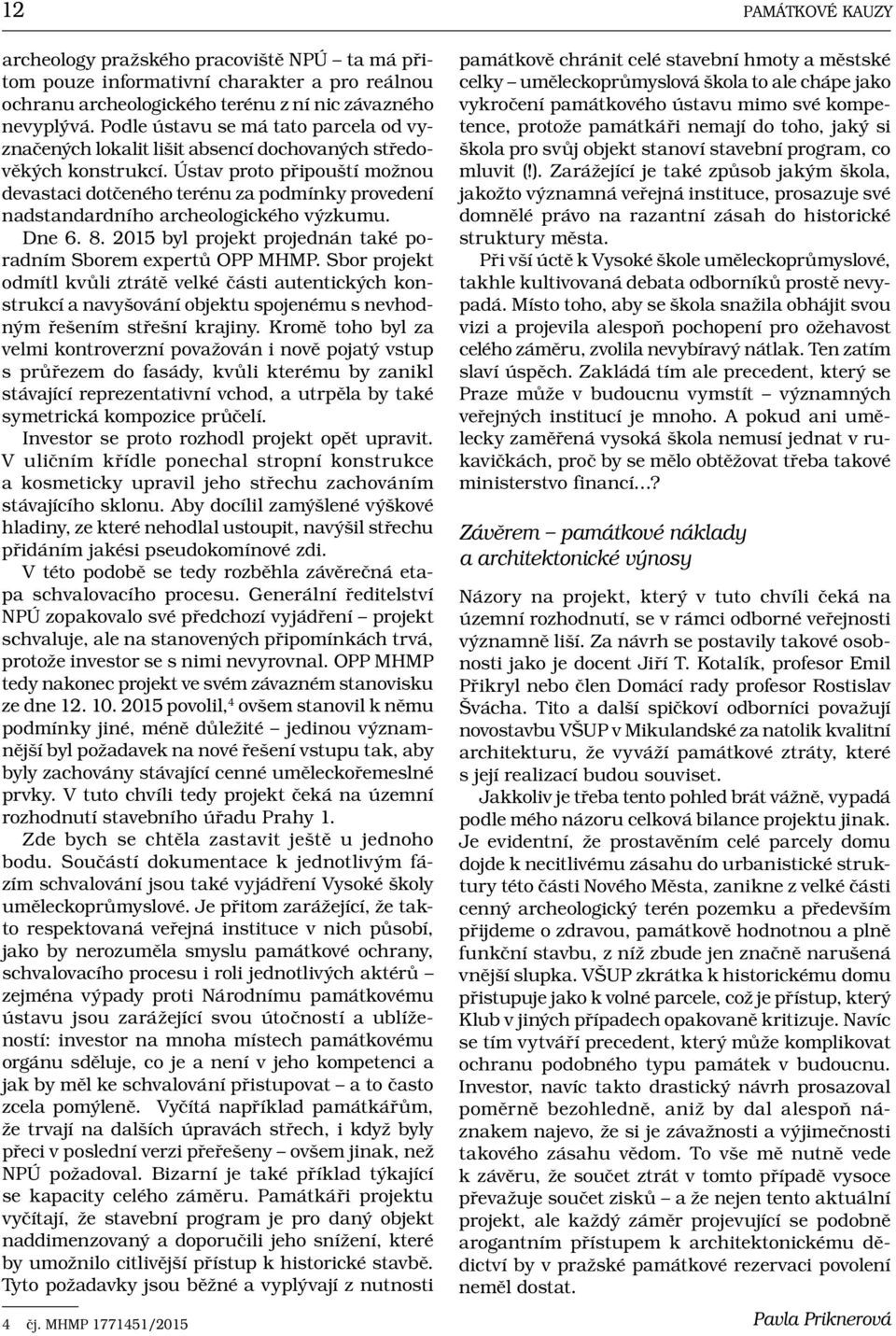 Ústav proto připouští možnou devastaci dotčeného terénu za podmínky provedení nadstandardního archeologického výzkumu. Dne 6. 8. 2015 byl projekt projednán také poradním Sborem expertů OPP MHMP.