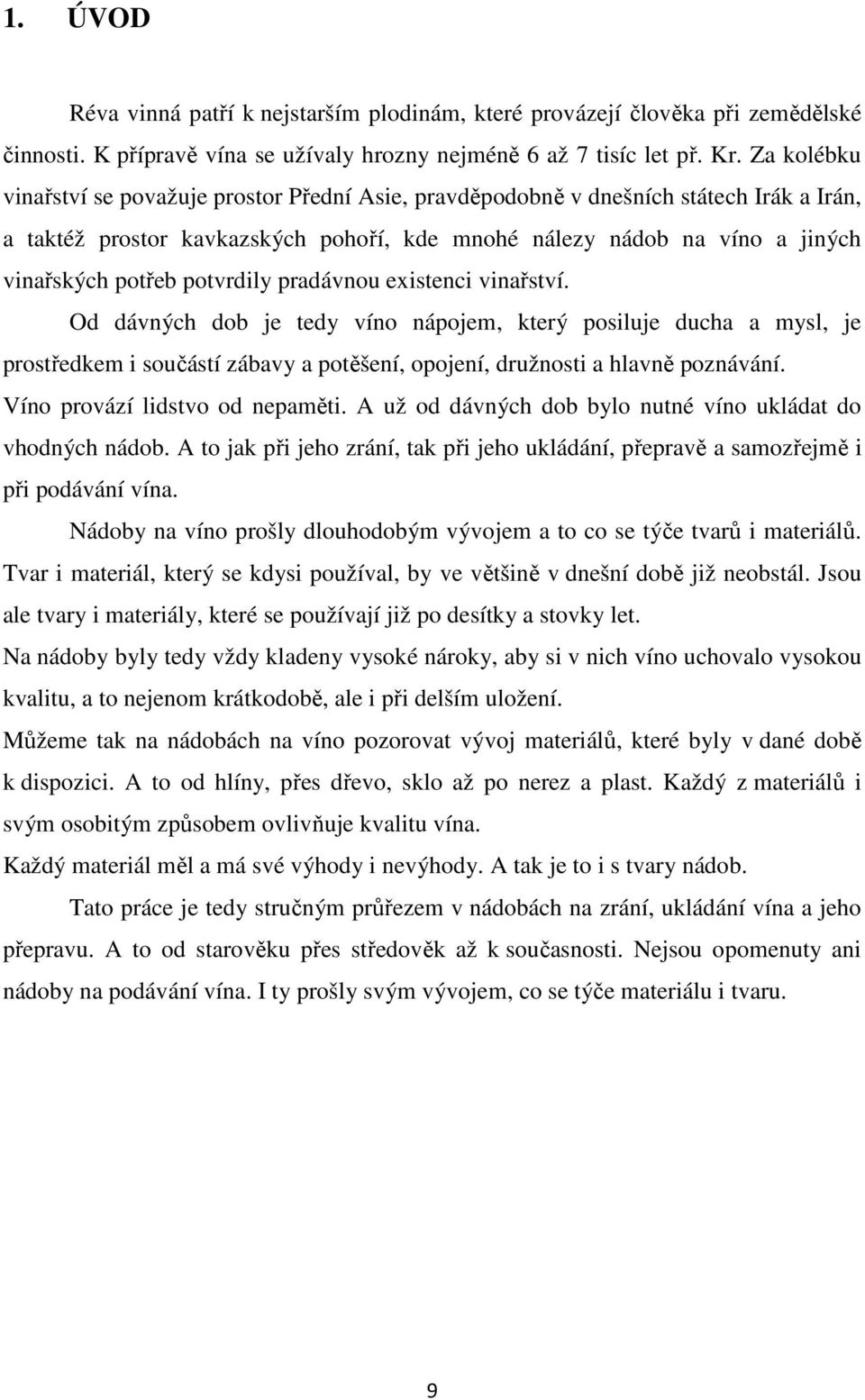 potvrdily pradávnou existenci vinařství. Od dávných dob je tedy víno nápojem, který posiluje ducha a mysl, je prostředkem i součástí zábavy a potěšení, opojení, družnosti a hlavně poznávání.