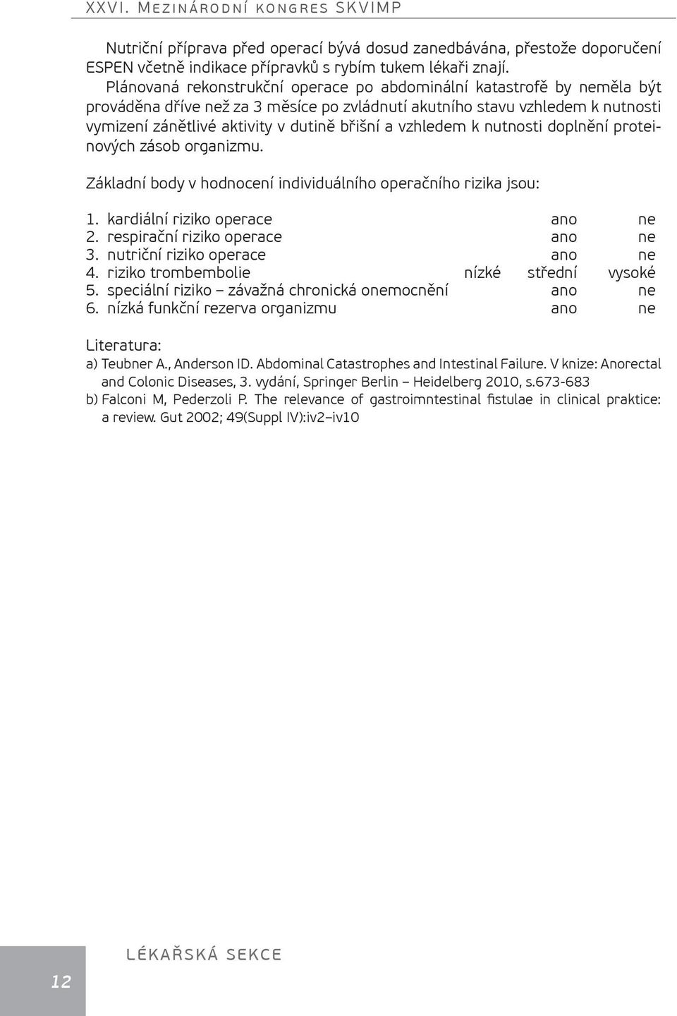 vzhledem k nutnosti doplnění proteinových zásob organizmu. Základní body v hodnocení individuálního operačního rizika jsou: 1. kardiální riziko operace ano ne 2. respirační riziko operace ano ne 3.