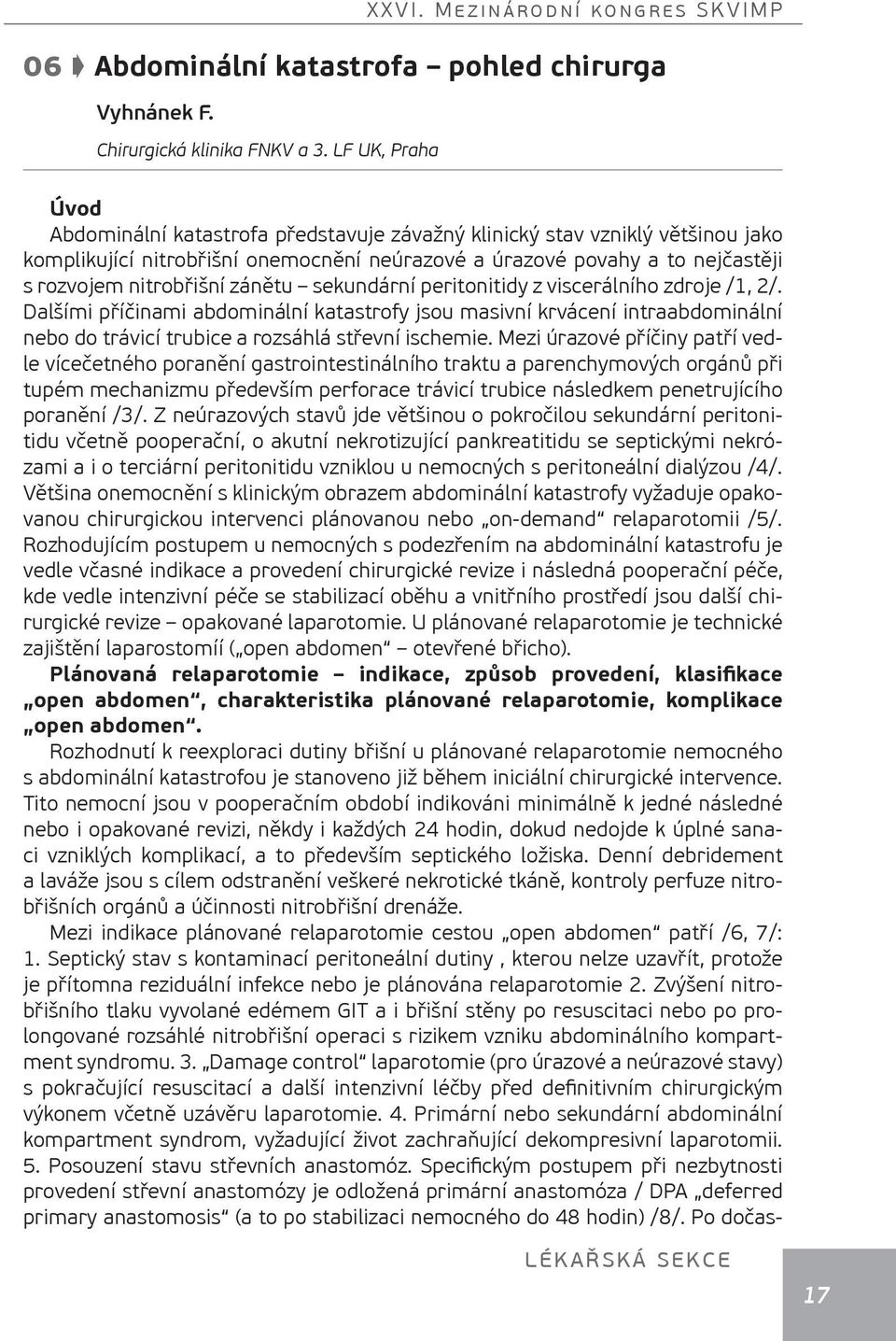 zánětu sekundární peritonitidy z viscerálního zdroje /1, 2/. Dalšími příčinami abdominální katastrofy jsou masivní krvácení intraabdominální nebo do trávicí trubice a rozsáhlá střevní ischemie.