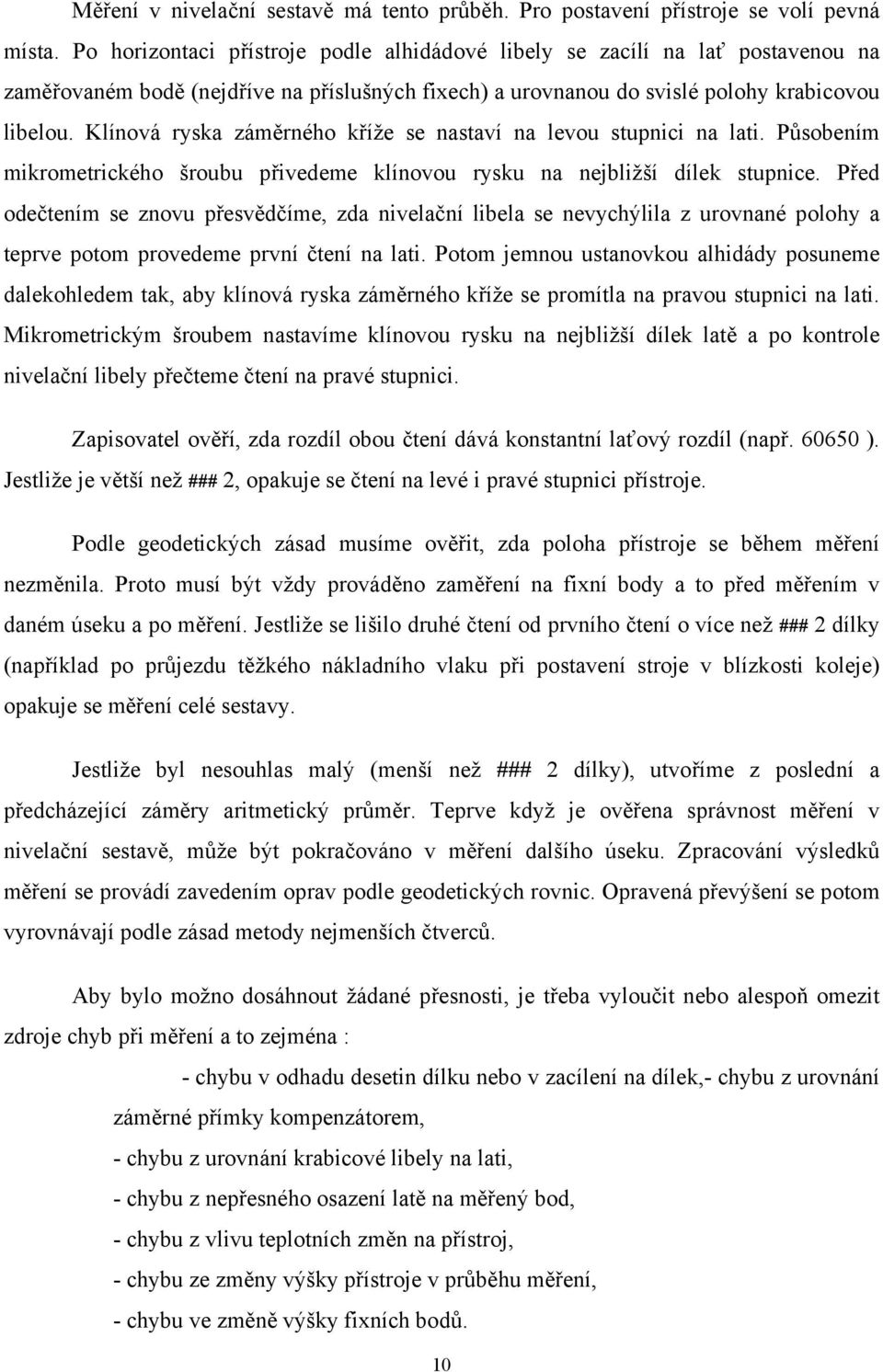 Klínová ryska záměrného kříže se nastaví na levou stupnici na lati. Působením mikrometrického šroubu přivedeme klínovou rysku na nejbližší dílek stupnice.