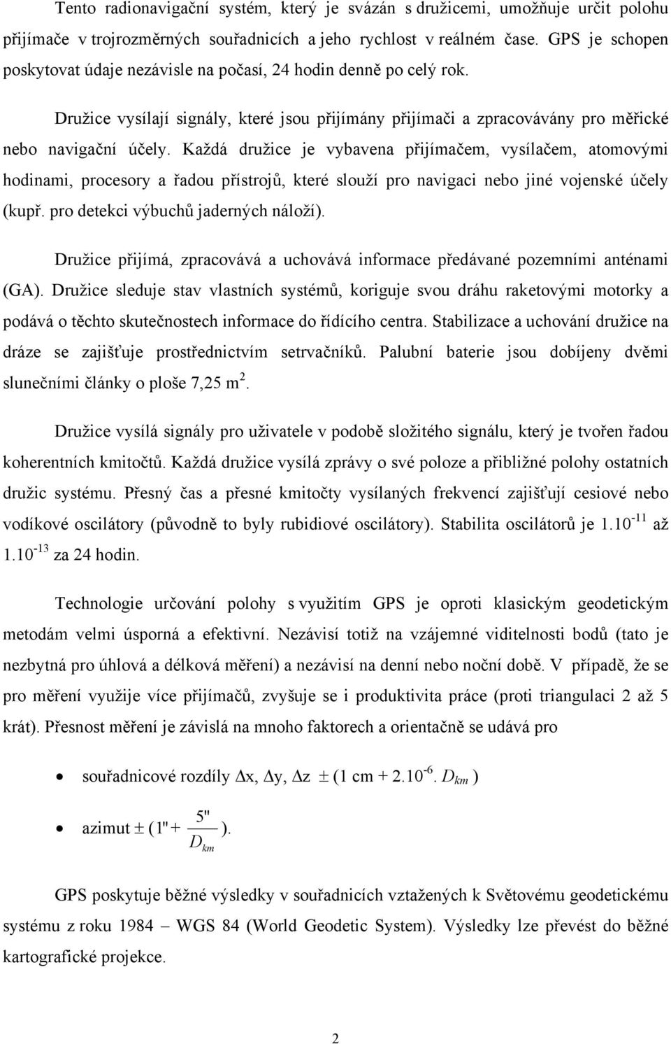 Každá družice je vybavena přijímačem, vysílačem, atomovými hodinami, procesory a řadou přístrojů, které slouží pro navigaci nebo jiné vojenské účely (kupř. pro detekci výbuchů jaderných náloží).