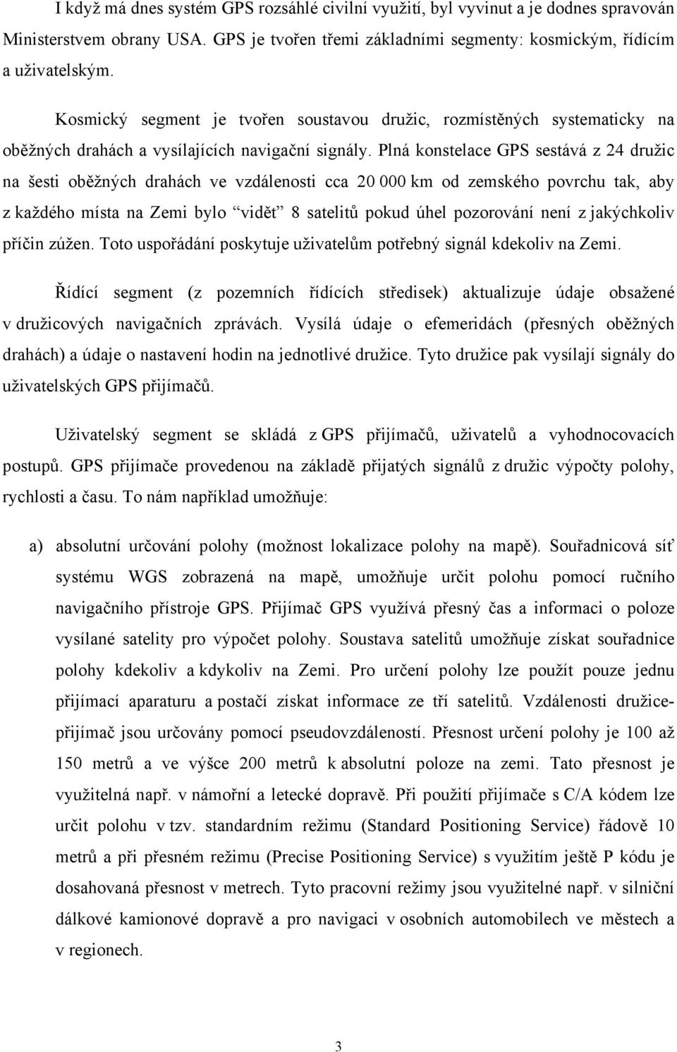 Plná konstelace GPS sestává z 24 družic na šesti oběžných drahách ve vzdálenosti cca 20 000 km od zemského povrchu tak, aby z každého místa na Zemi bylo vidět 8 satelitů pokud úhel pozorování není z