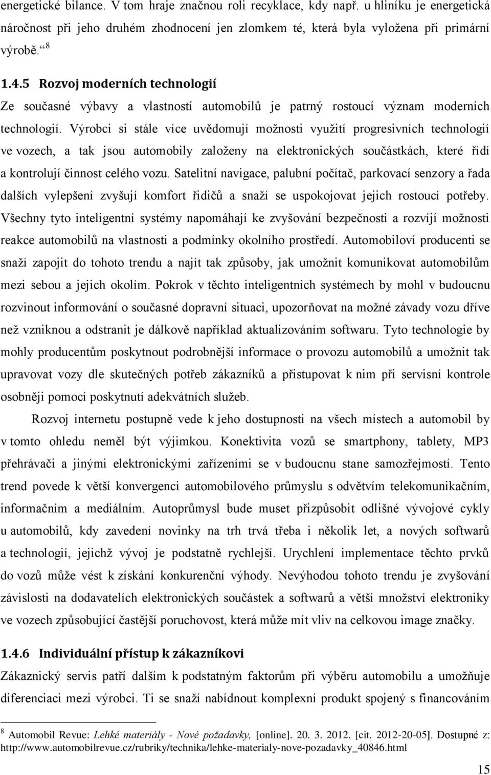 Výrobci si stále více uvědomují možnosti využití progresivních technologií ve vozech, a tak jsou automobily založeny na elektronických součástkách, které řídí a kontrolují činnost celého vozu.