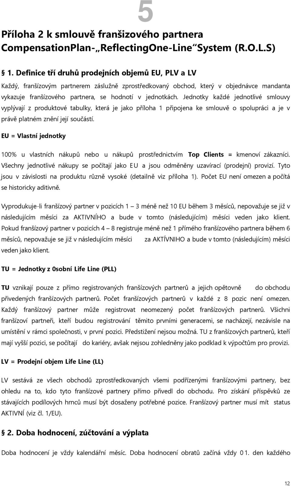 Jednotky každé jednotlivé smlouvy vyplývají z produktové tabulky, která je jako příloha 1 připojena ke smlouvě o spolupráci a je v právě platném znění její součástí.