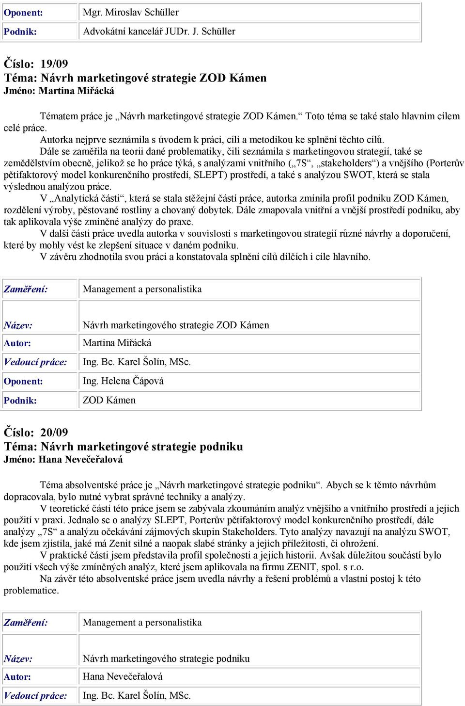 Dále se zaměřila na teorii dané problematiky, čili seznámila s marketingovou strategií, také se zemědělstvím obecně, jelikož se ho práce týká, s analýzami vnitřního ( 7S, stakeholders ) a vnějšího