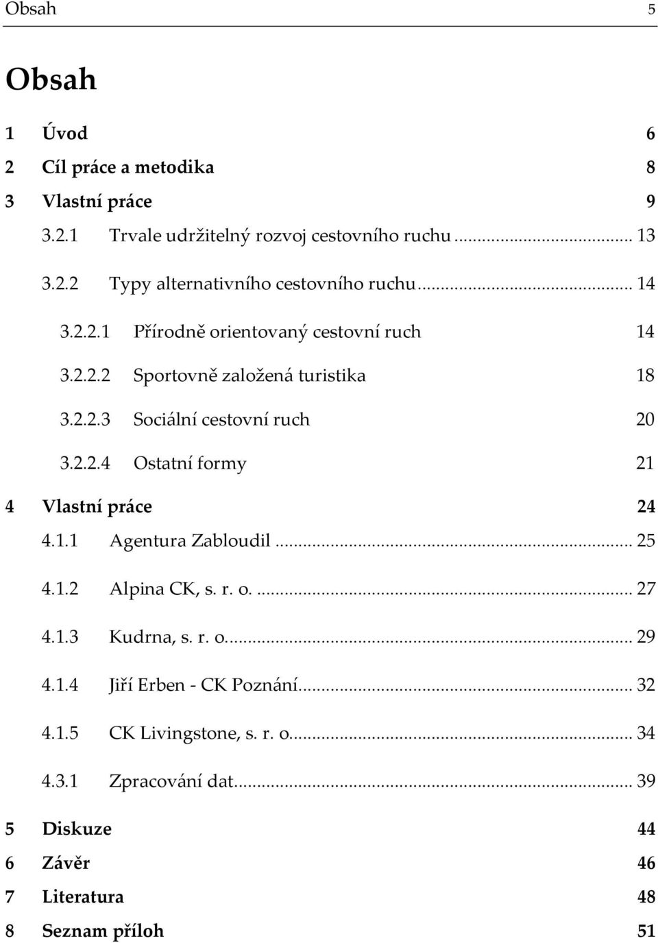 1.1 Agentura Zabloudil...25 4.1.2 Alpina CK, s. r. o...27 4.1.3 Kudrna, s. r. o...29 4.1.4 Jiří Erben - CK Poznání...32 4.1.5 CK Livingstone, s.