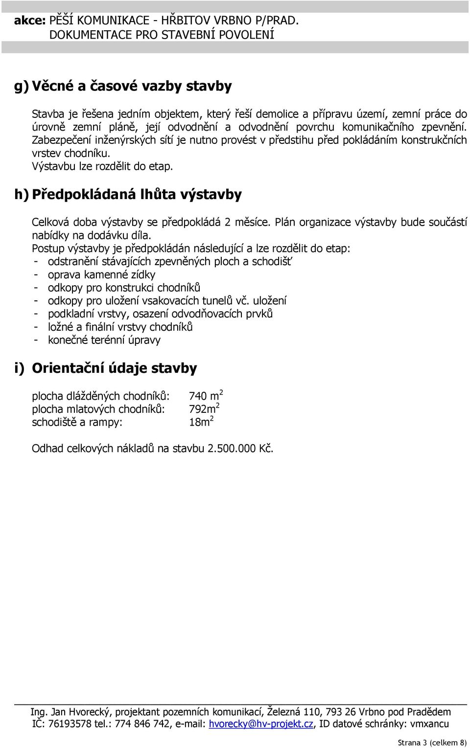 h) Předpokládaná lhůta výstavby Celková doba výstavby se předpokládá 2 měsíce. Plán organizace výstavby bude součástí nabídky na dodávku díla.