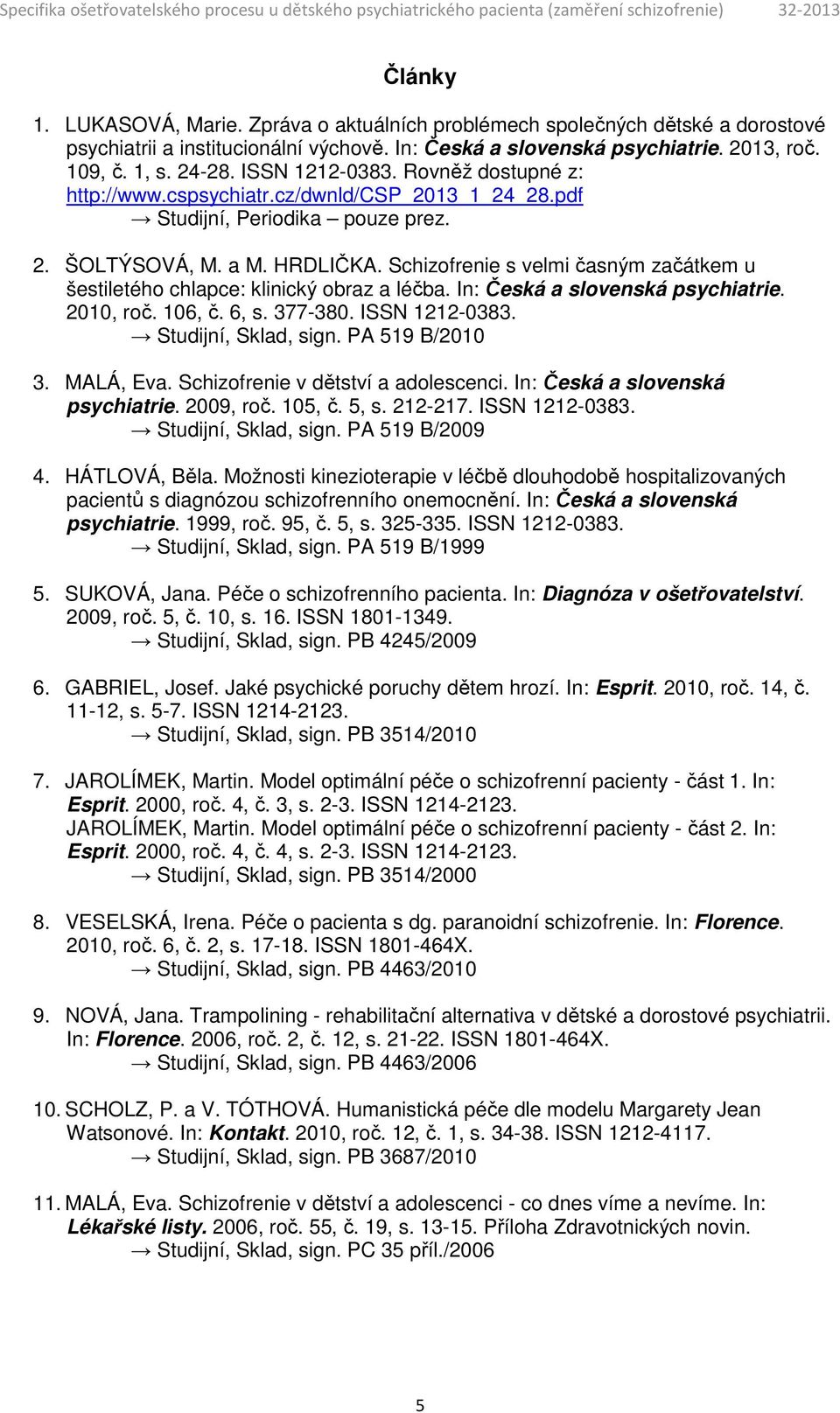 Schizofrenie s velmi časným začátkem u šestiletého chlapce: klinický obraz a léčba. In: Česká a slovenská psychiatrie. 2010, roč. 106, č. 6, s. 377-380. ISSN 1212-0383. Studijní, Sklad, sign.