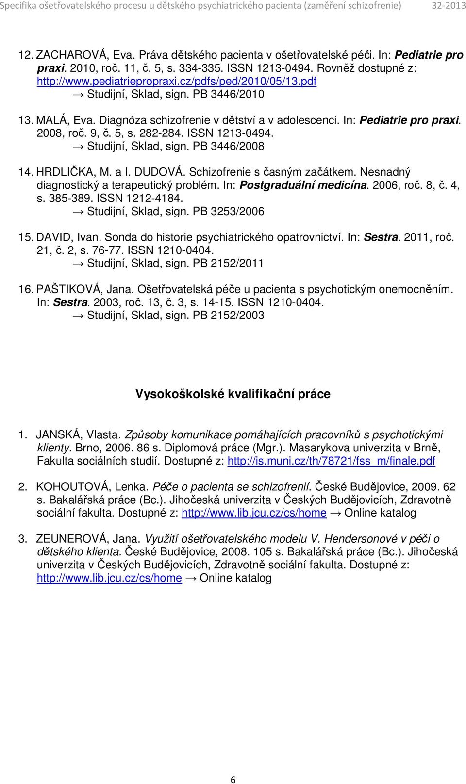 Studijní, Sklad, sign. PB 3446/2008 14. HRDLIČKA, M. a I. DUDOVÁ. Schizofrenie s časným začátkem. Nesnadný diagnostický a terapeutický problém. In: Postgraduální medicína. 2006, roč. 8, č. 4, s.