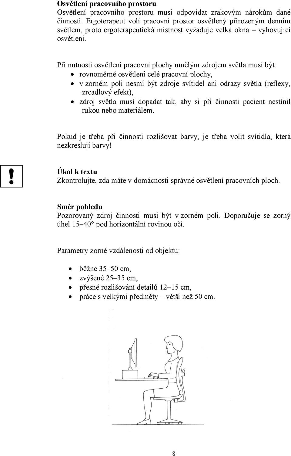 Při nutnosti osvětlení pracovní plochy umělým zdrojem světla musí být: rovnoměrné osvětlení celé pracovní plochy, v zorném poli nesmí být zdroje svítidel ani odrazy světla (reflexy, zrcadlový efekt),