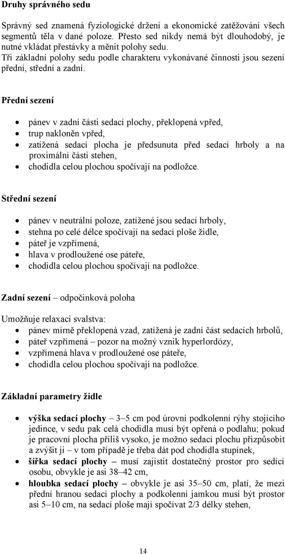 Přední sezení pánev v zadní části sedací plochy, překlopená vpřed, trup nakloněn vpřed, zatížená sedací plocha je předsunuta před sedací hrboly a na proximální části stehen, chodidla celou plochou