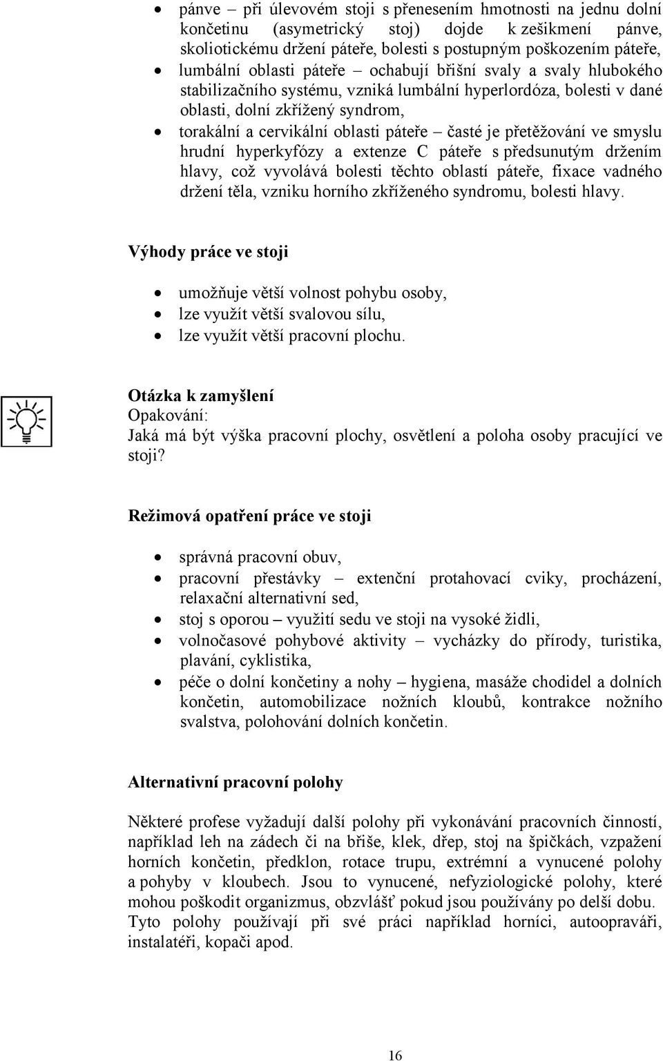 časté je přetěžování ve smyslu hrudní hyperkyfózy a extenze C páteře s předsunutým držením hlavy, což vyvolává bolesti těchto oblastí páteře, fixace vadného držení těla, vzniku horního zkříženého