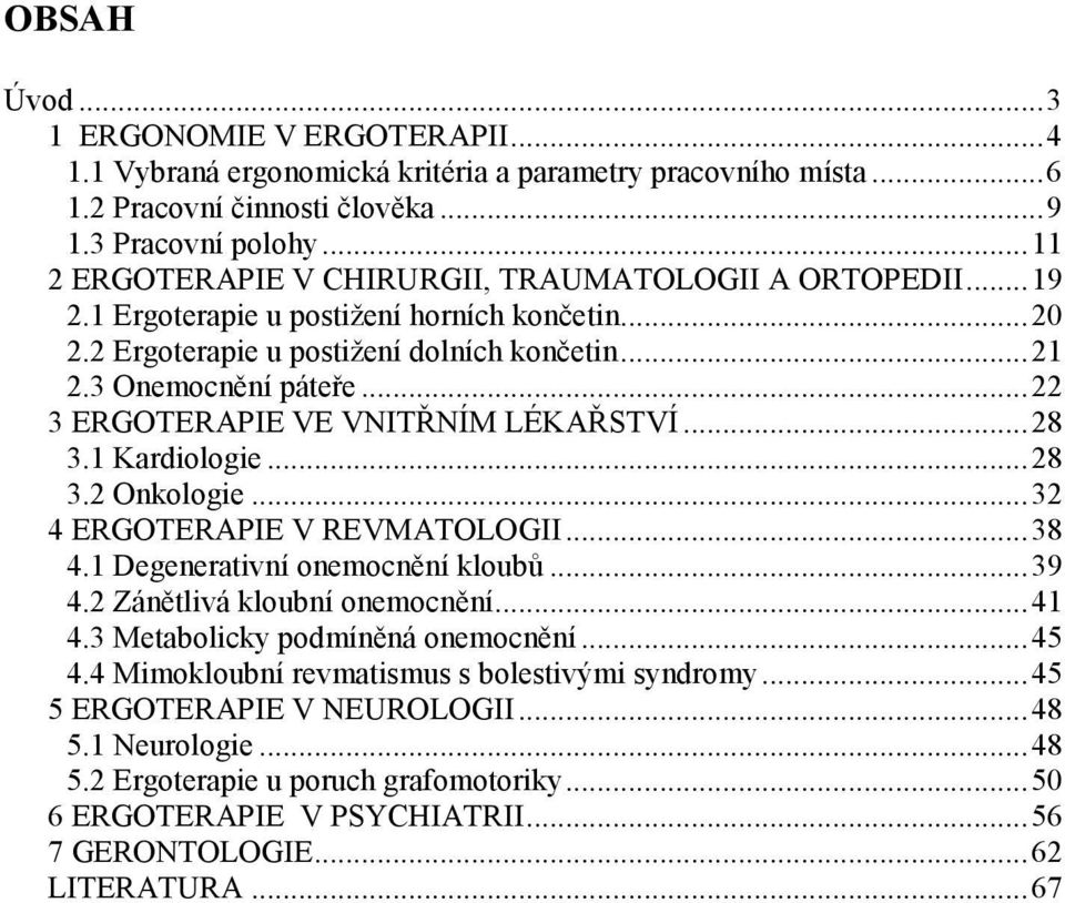 .. 22 3 ERGOTERAPIE VE VNITŘNÍM LÉKAŘSTVÍ... 28 3.1 Kardiologie... 28 3.2 Onkologie... 32 4 ERGOTERAPIE V REVMATOLOGII... 38 4.1 Degenerativní onemocnění kloubů... 39 4.2 Zánětlivá kloubní onemocnění.