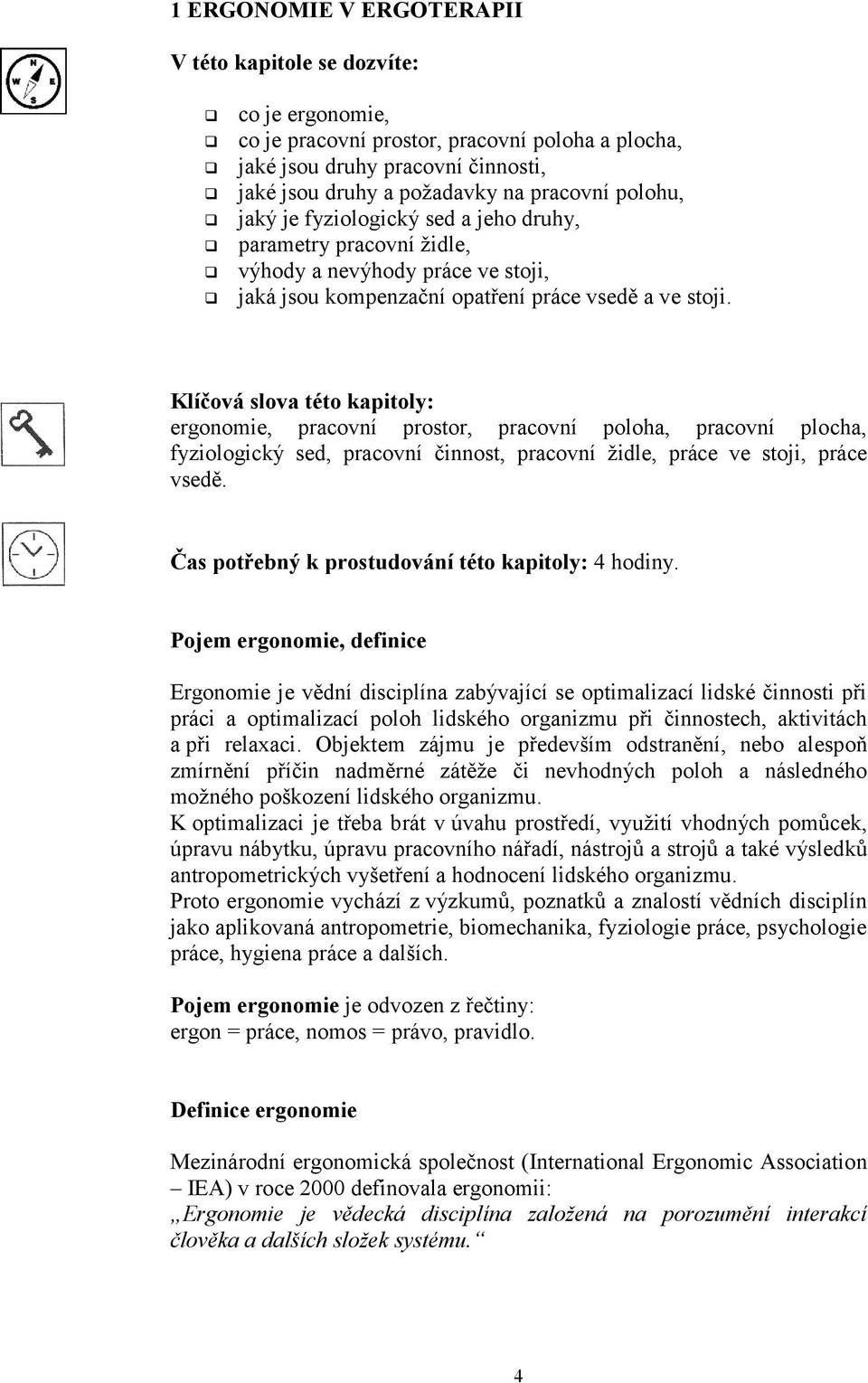 Klíčová slova této kapitoly: ergonomie, pracovní prostor, pracovní poloha, pracovní plocha, fyziologický sed, pracovní činnost, pracovní židle, práce ve stoji, práce vsedě.