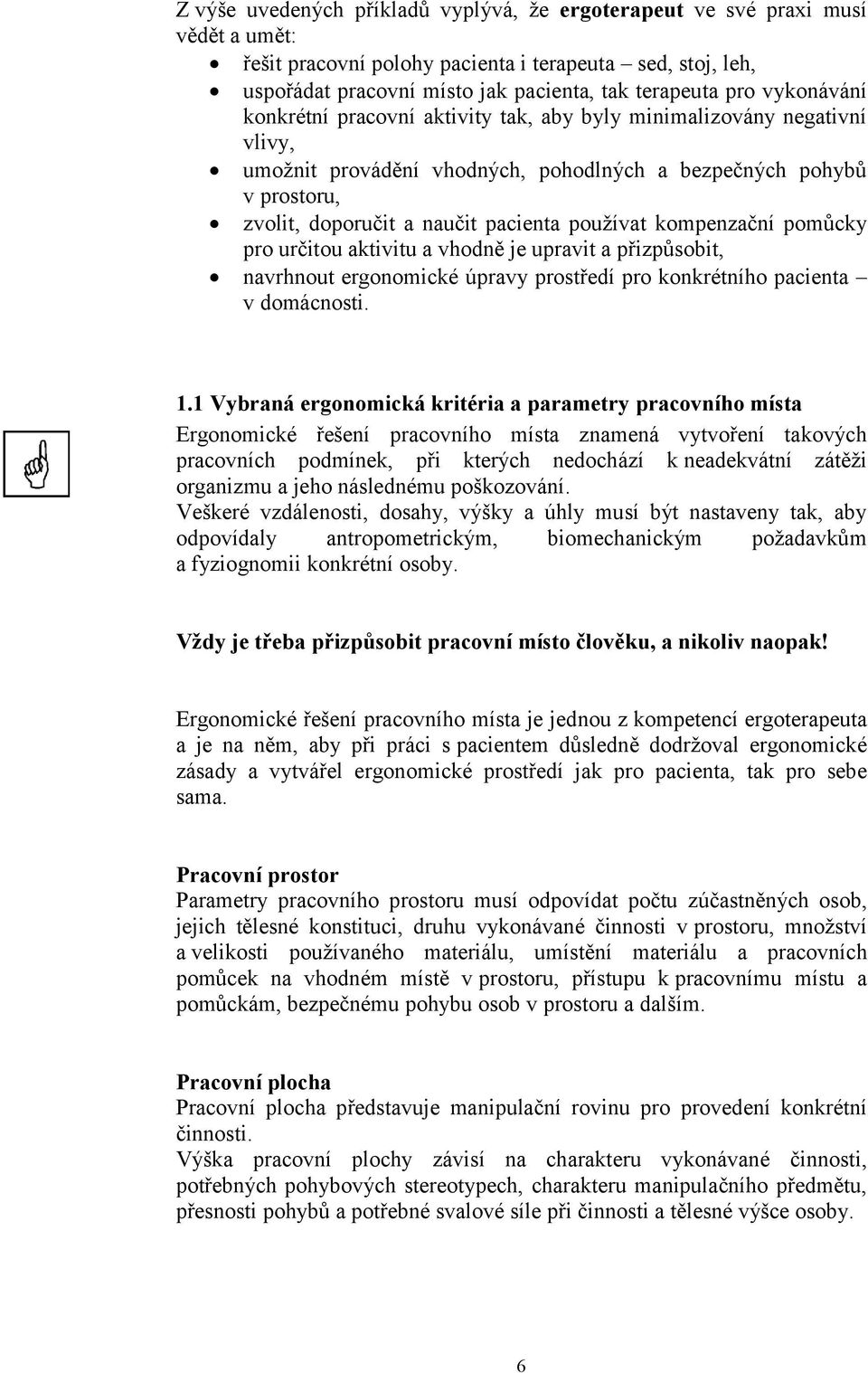 používat kompenzační pomůcky pro určitou aktivitu a vhodně je upravit a přizpůsobit, navrhnout ergonomické úpravy prostředí pro konkrétního pacienta v domácnosti. 1.