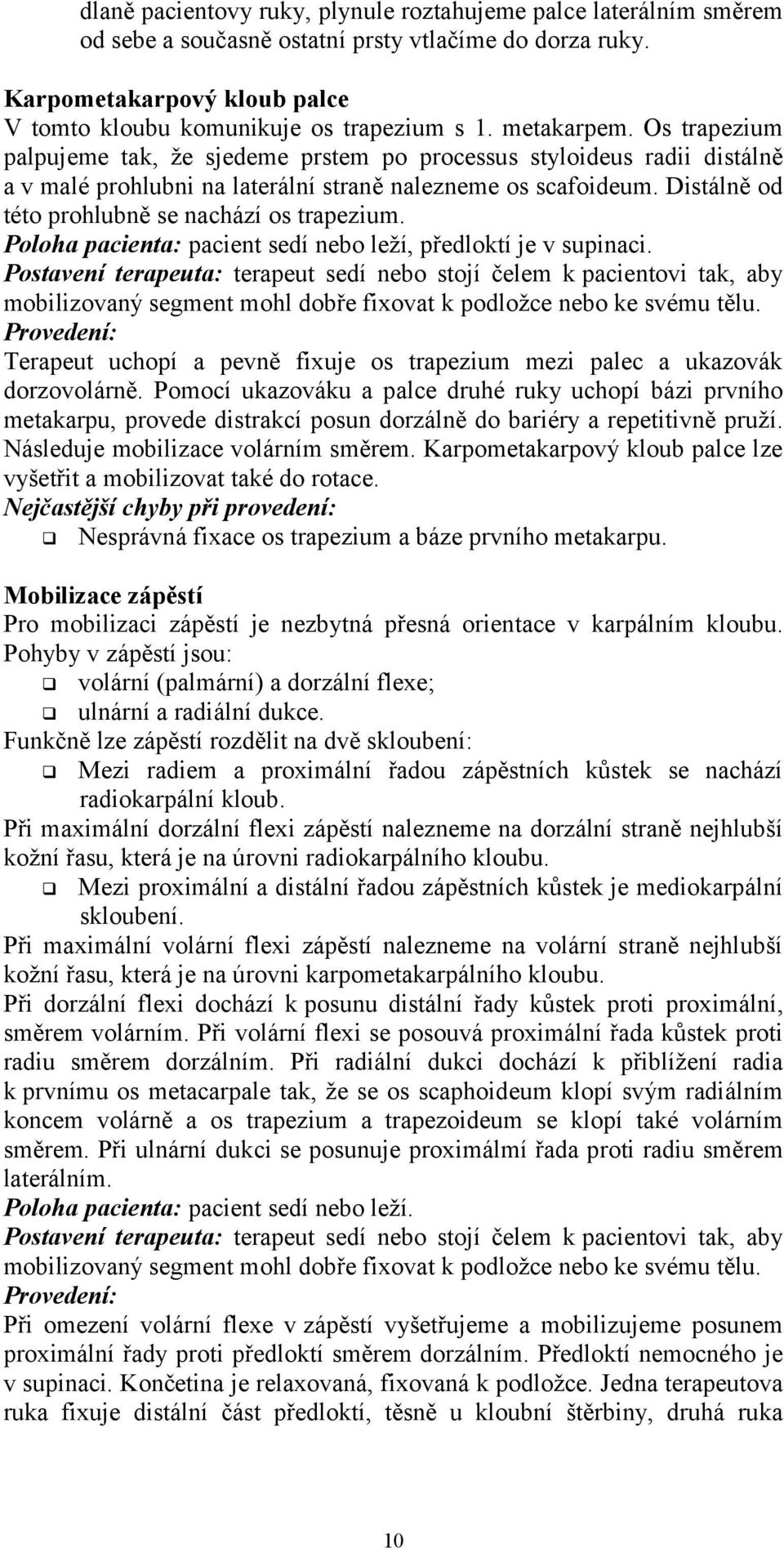 Distálně od této prohlubně se nachází os trapezium. Poloha pacienta: pacient sedí nebo leží, předloktí je v supinaci.