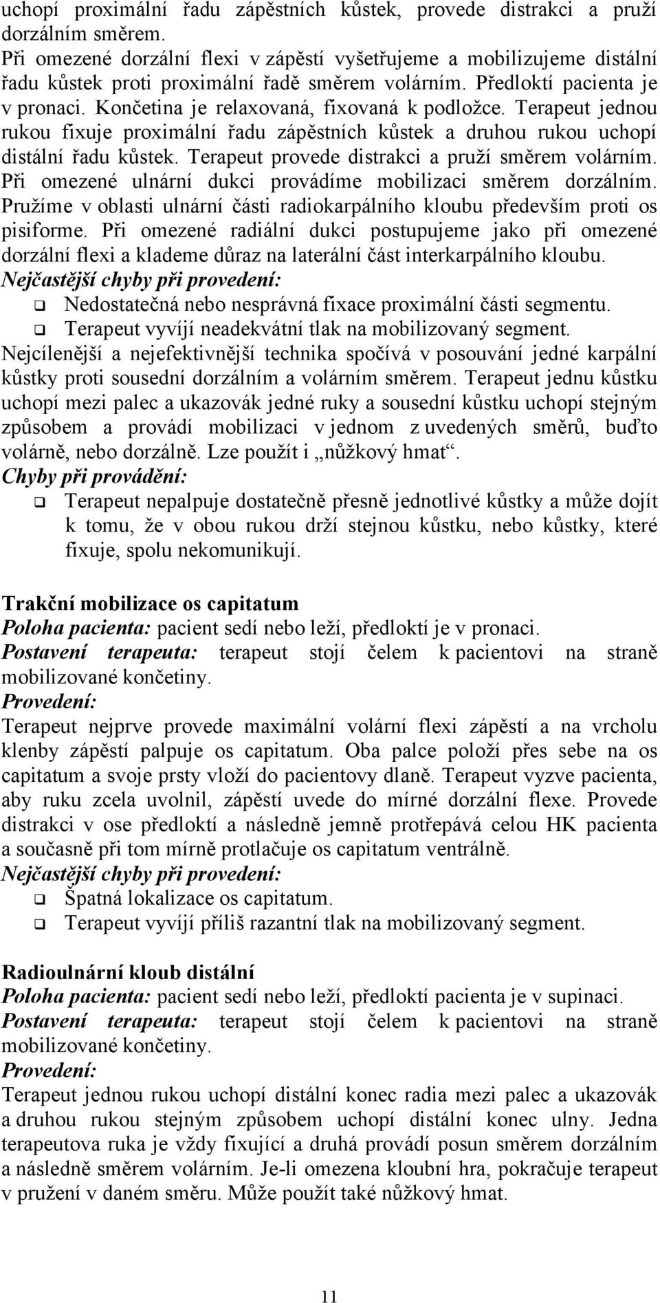 Končetina je relaxovaná, fixovaná k podložce. Terapeut jednou rukou fixuje proximální řadu zápěstních kůstek a druhou rukou uchopí distální řadu kůstek.