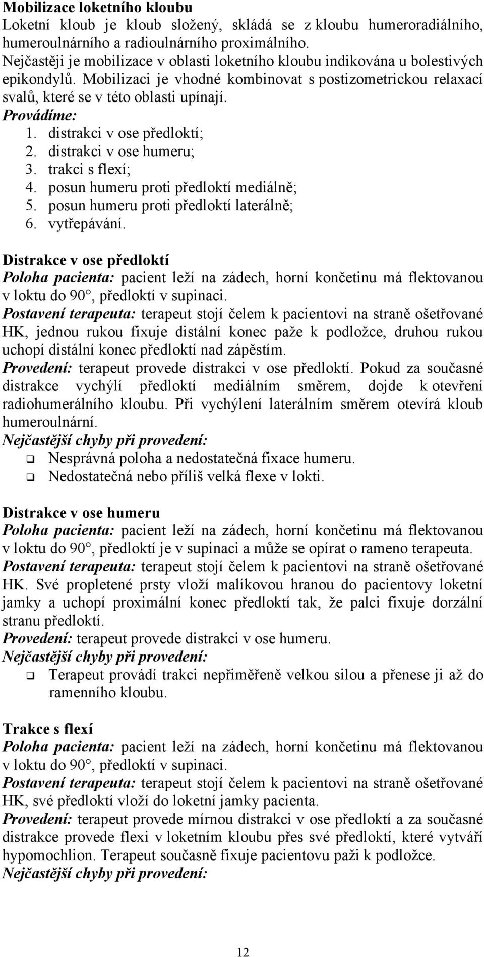 Provádíme: 1. distrakci v ose předloktí; 2. distrakci v ose humeru; 3. trakci s flexí; 4. posun humeru proti předloktí mediálně; 5. posun humeru proti předloktí laterálně; 6. vytřepávání.