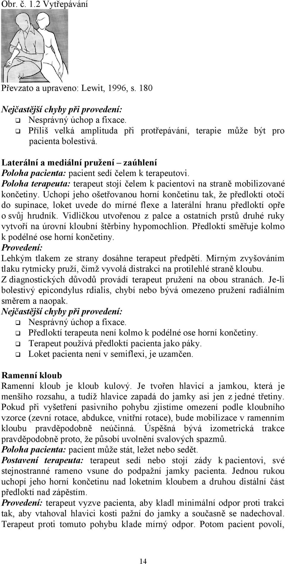 Uchopí jeho ošetřovanou horní končetinu tak, že předloktí otočí do supinace, loket uvede do mírné flexe a laterální hranu předloktí opře o svůj hrudník.