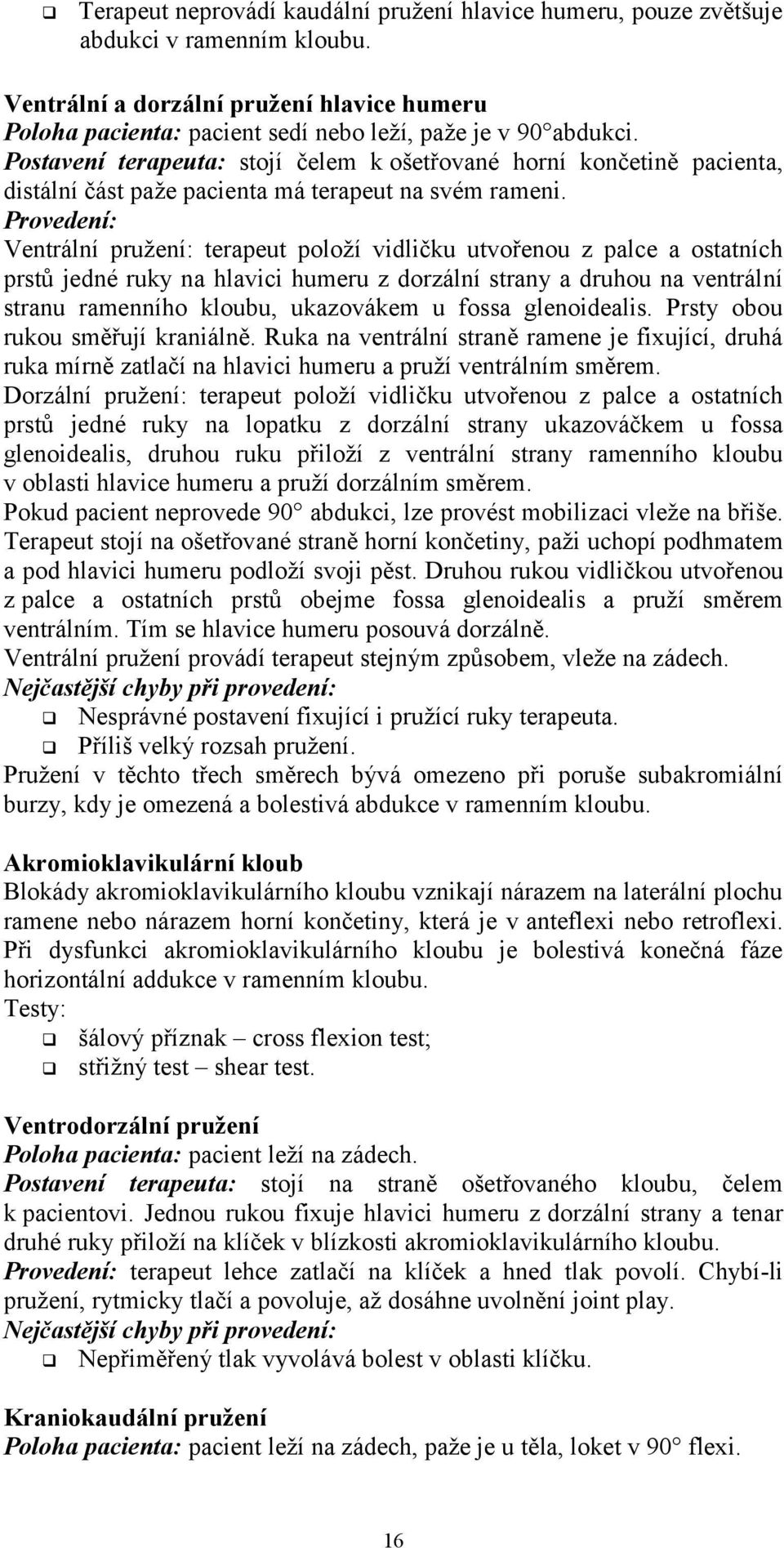 Provedení: Ventrální pružení: terapeut položí vidličku utvořenou z palce a ostatních prstů jedné ruky na hlavici humeru z dorzální strany a druhou na ventrální stranu ramenního kloubu, ukazovákem u