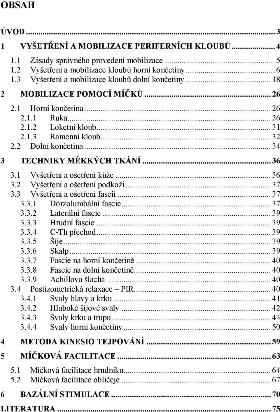 2 Dolní končetina... 34 3 TECHNIKY MĚKKÝCH TKÁNÍ... 36 3.1 Vyšetření a ošetření kůže... 36 3.2 Vyšetření a ošetření podkoží... 37 3.3 Vyšetření a ošetření fascií... 37 3.3.1 Dorzolumbální fascie.