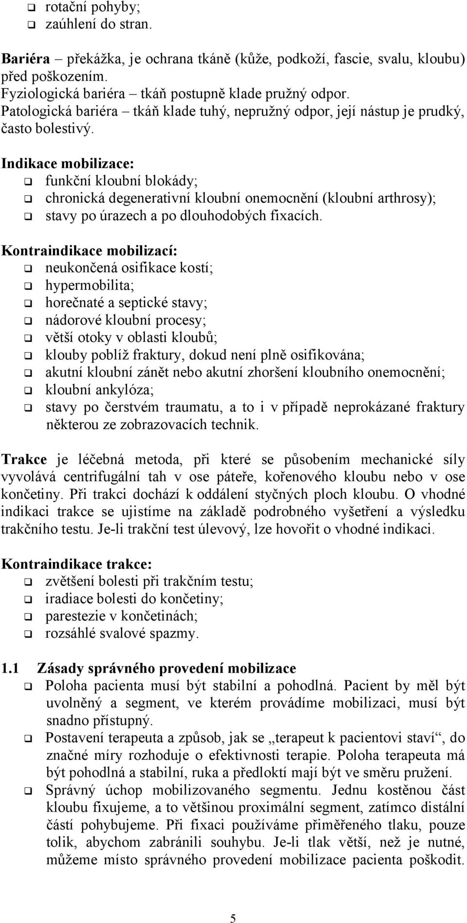 Indikace mobilizace: funkční kloubní blokády; chronická degenerativní kloubní onemocnění (kloubní arthrosy); stavy po úrazech a po dlouhodobých fixacích.