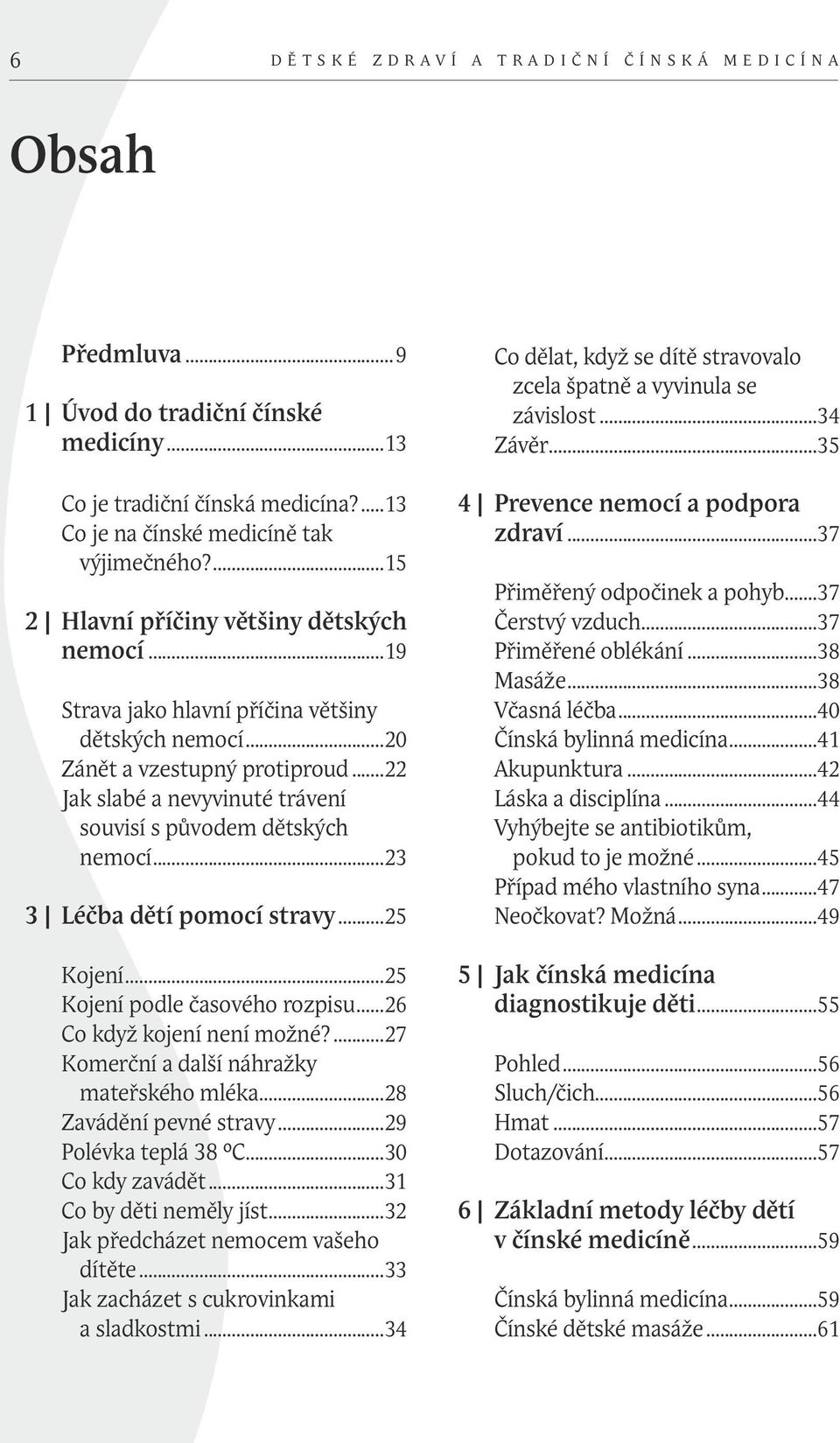 ..22 Jak slabé a nevyvinuté trávení souvisí s původem dětských nemocí...23 3 Léčba dětí pomocí stravy...25 Kojení...25 Kojení podle časového rozpisu...26 Co když kojení není možné?