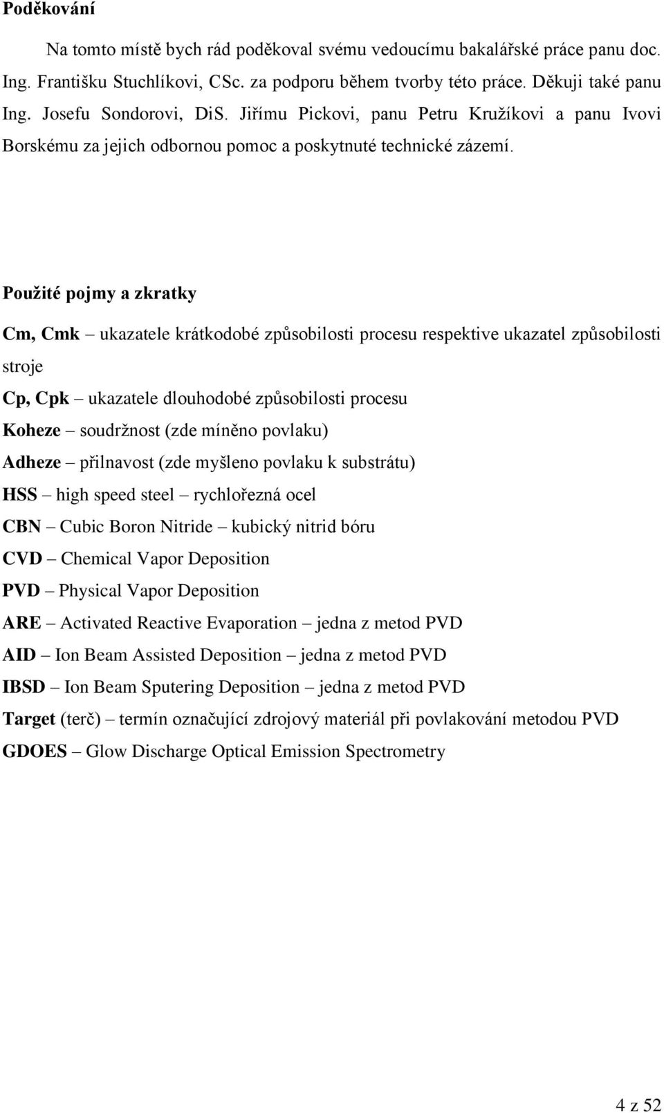 Použité pojmy a zkratky Cm, Cmk ukazatele krátkodobé způsobilosti procesu respektive ukazatel způsobilosti stroje Cp, Cpk ukazatele dlouhodobé způsobilosti procesu Koheze soudrţnost (zde míněno