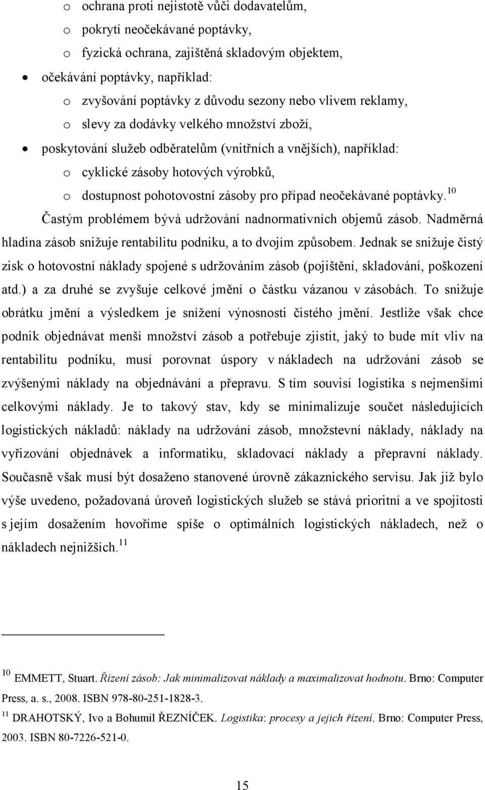 případ neočekávané poptávky. 10 Častým problémem bývá udržování nadnormativních objemů zásob. Nadměrná hladina zásob snižuje rentabilitu podniku, a to dvojím způsobem.