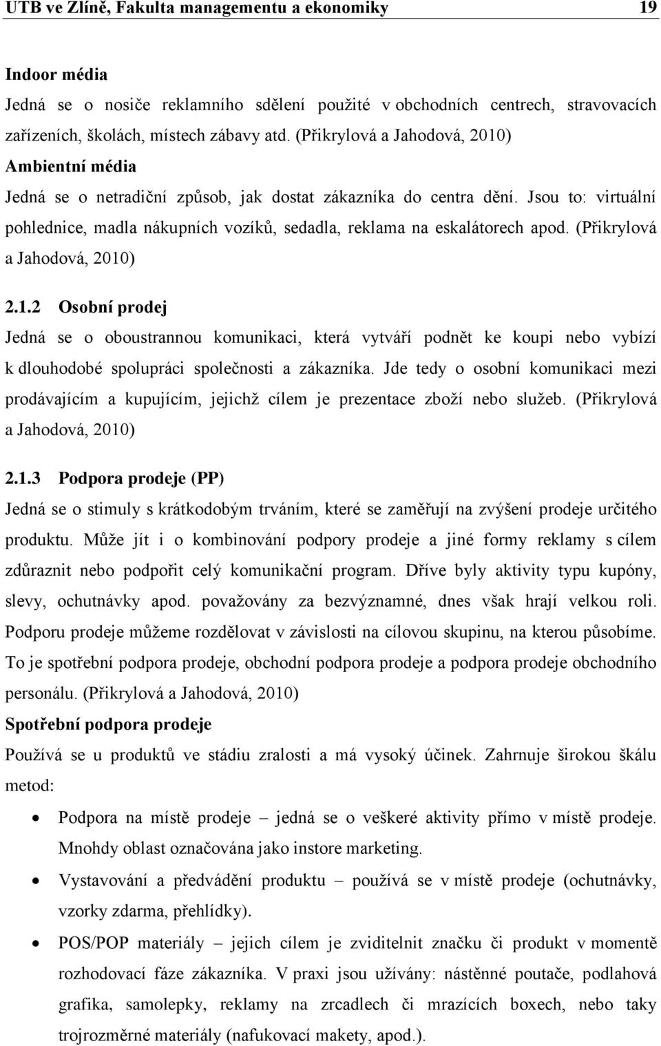 Jsou to: virtuální pohlednice, madla nákupních vozíků, sedadla, reklama na eskalátorech apod. (Přikrylová a Jahodová, 2010
