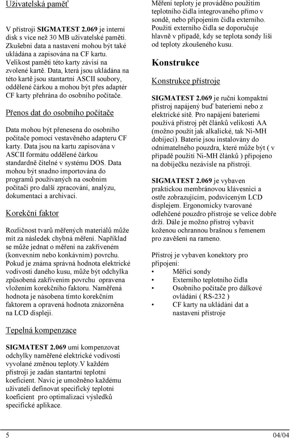 Data, která jsou ukládána na této kartě jsou stantartní ASCII soubory, oddělené čárkou a mohou být přes adaptér CF karty přehrána do osobního počítače.