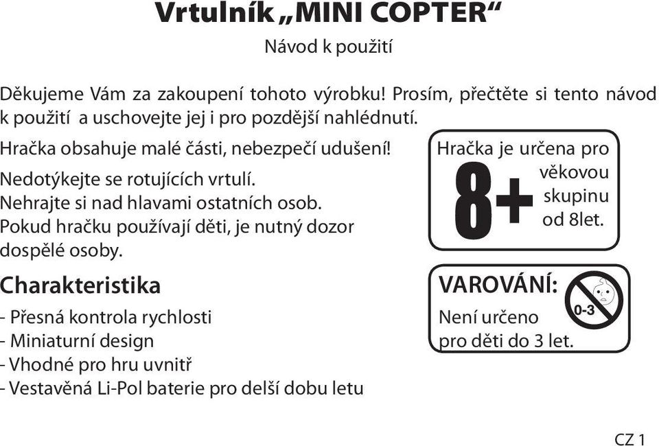 Nedotýkejte se rotujících vrtulí. Nehrajte si nad hlavami ostatních osob. Pokud hračku používají děti, je nutný dozor dospělé osoby.