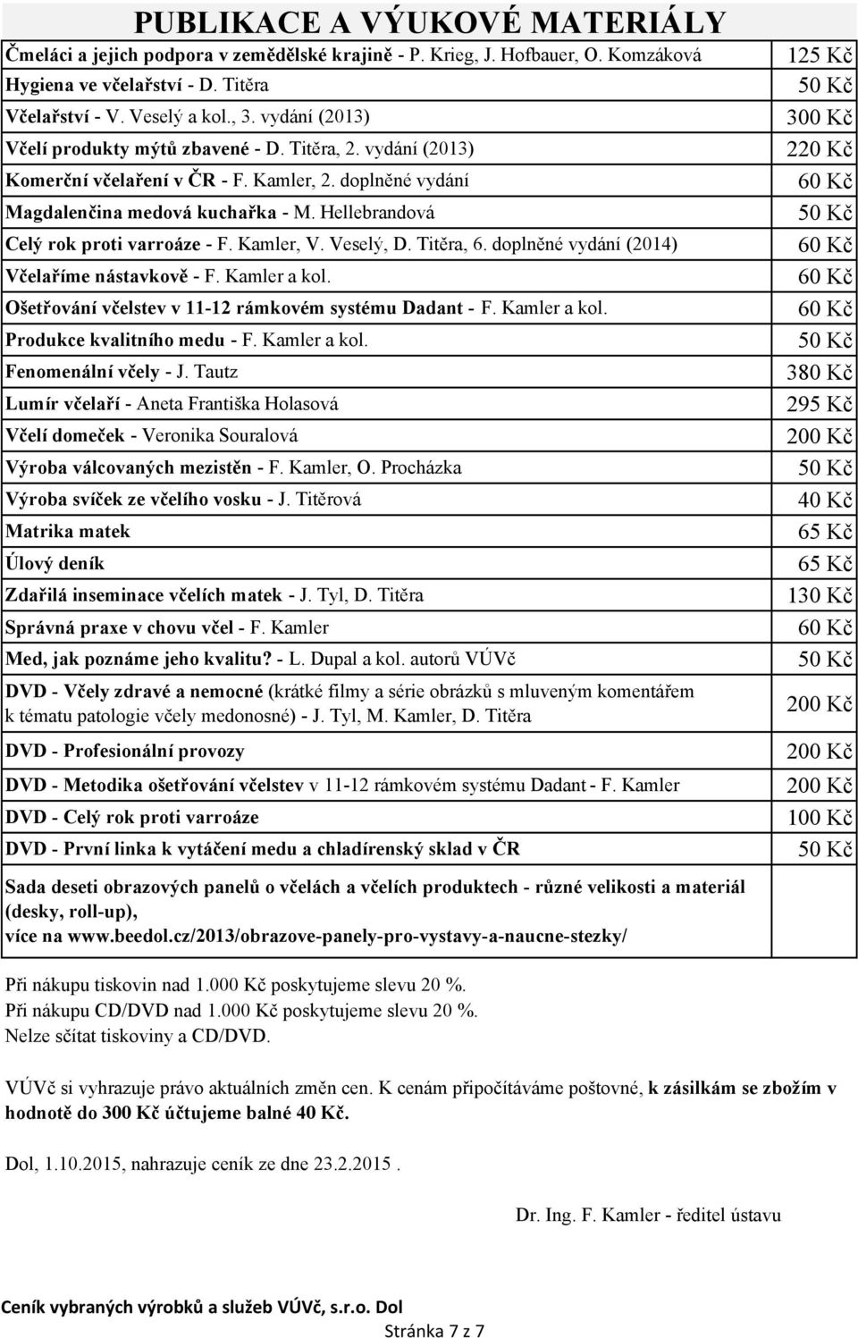 Hellebrandová Celý rok proti varroáze - F. Kamler, V. Veselý, D. Titěra, 6. doplněné vydání (2014) Včelaříme nástavkově - F. Kamler a kol. Ošetřování včelstev v 11-12 rámkovém systému Dadant - F.