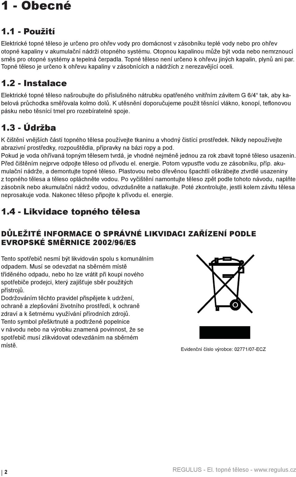 Topné těleso je určeno k ohřevu kapaliny v zásobnících a nádržích z nerezavějící oceli. 1.